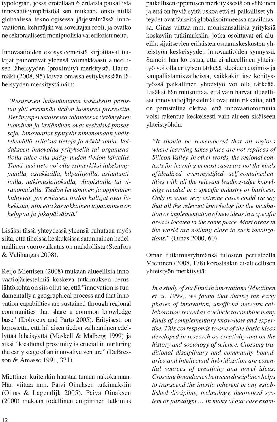 Innovaatioiden ekosysteemeistä kirjoittavat tutkijat painottavat yleensä voimakkaasti alueellisen läheisyyden (proximity) merkitystä, Hautamäki (2008, 95) kuvaa omassa esityksessään läheisyyden