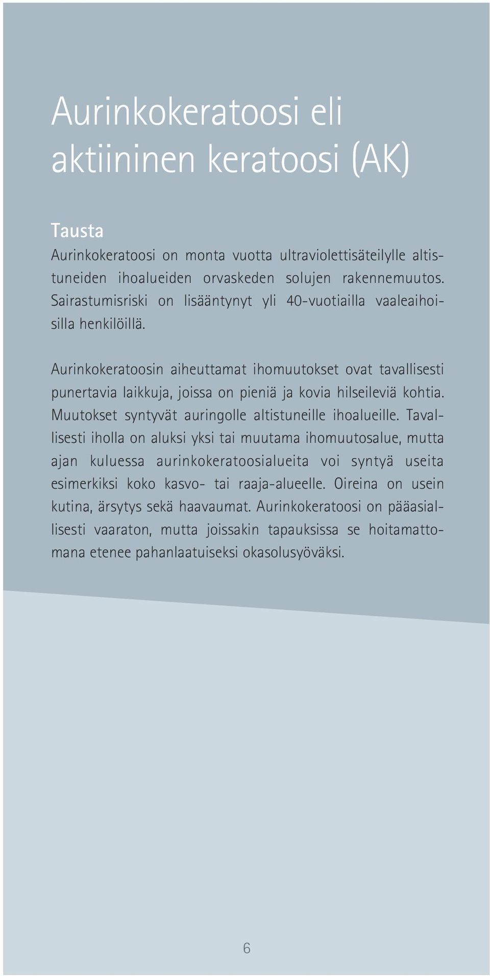 Aurinkokeratoosin aiheuttamat ihomuutokset ovat tavallisesti punertavia laikkuja, joissa on pieniä ja kovia hilseileviä kohtia. Muutokset syntyvät auringolle altistuneille ihoalueille.