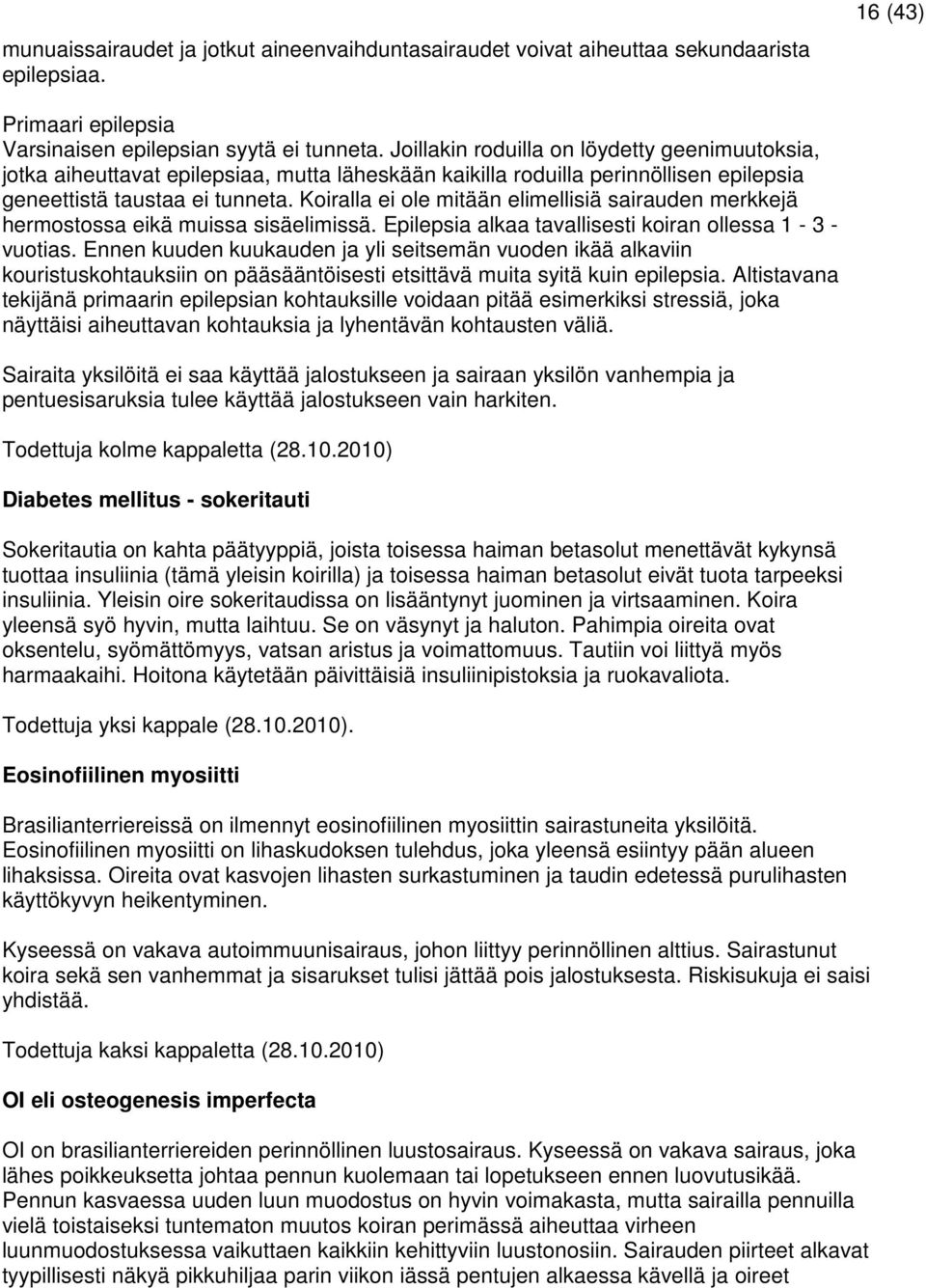 Koiralla ei ole mitään elimellisiä sairauden merkkejä hermostossa eikä muissa sisäelimissä. Epilepsia alkaa tavallisesti koiran ollessa 1-3 - vuotias.