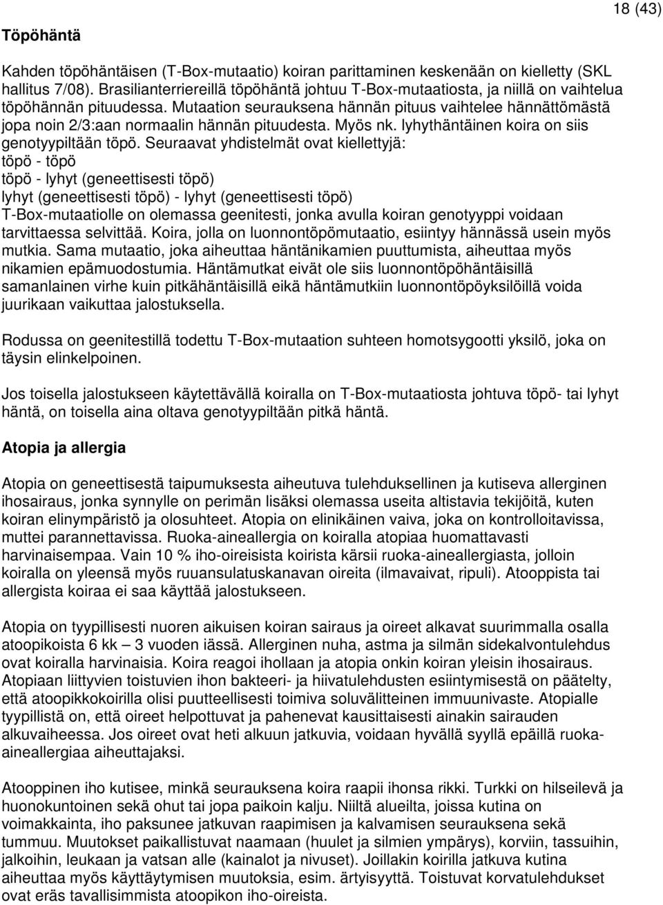 Mutaation seurauksena hännän pituus vaihtelee hännättömästä jopa noin 2/3:aan normaalin hännän pituudesta. Myös nk. lyhythäntäinen koira on siis genotyypiltään töpö.