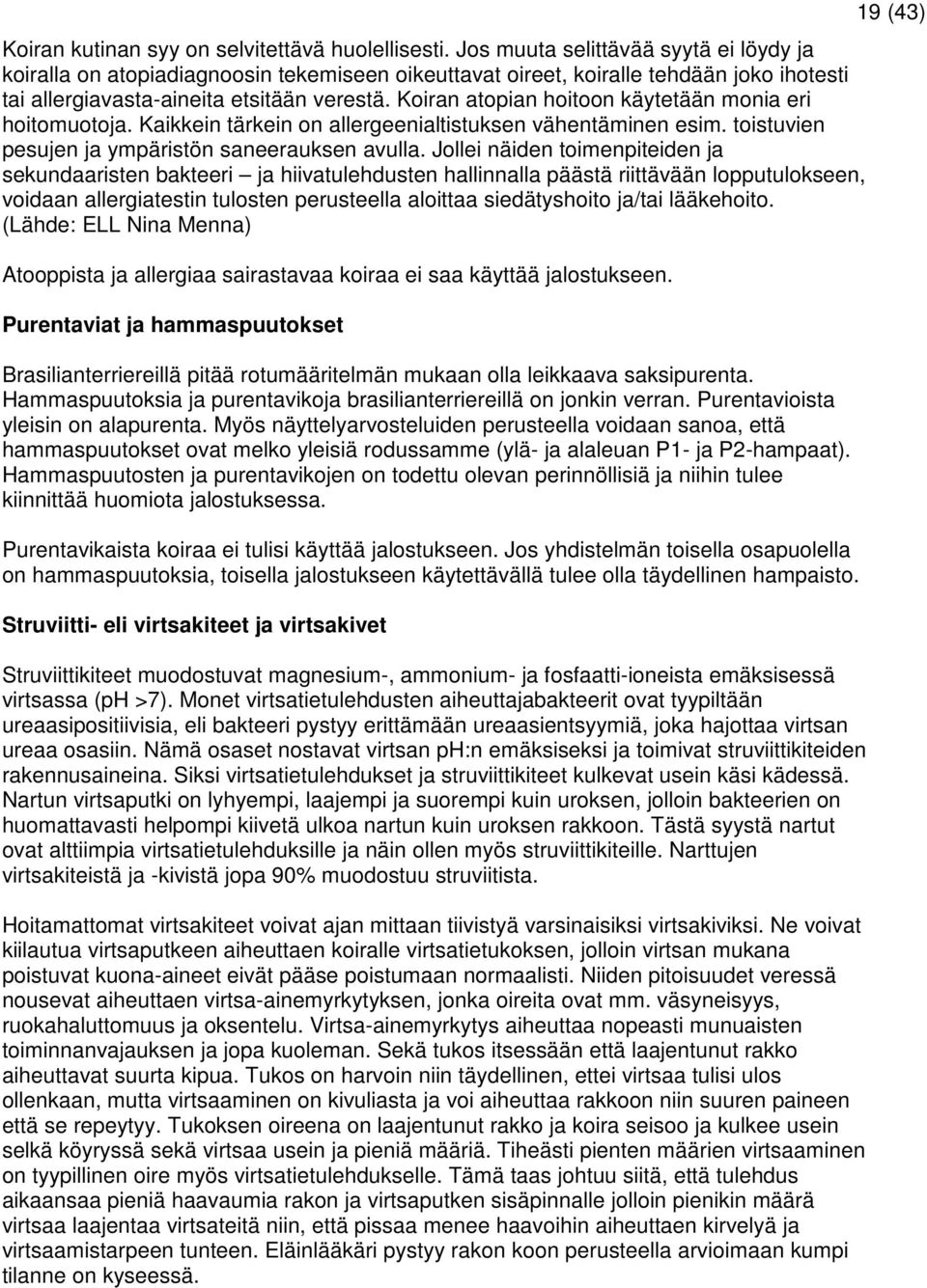 Koiran atopian hoitoon käytetään monia eri hoitomuotoja. Kaikkein tärkein on allergeenialtistuksen vähentäminen esim. toistuvien pesujen ja ympäristön saneerauksen avulla.