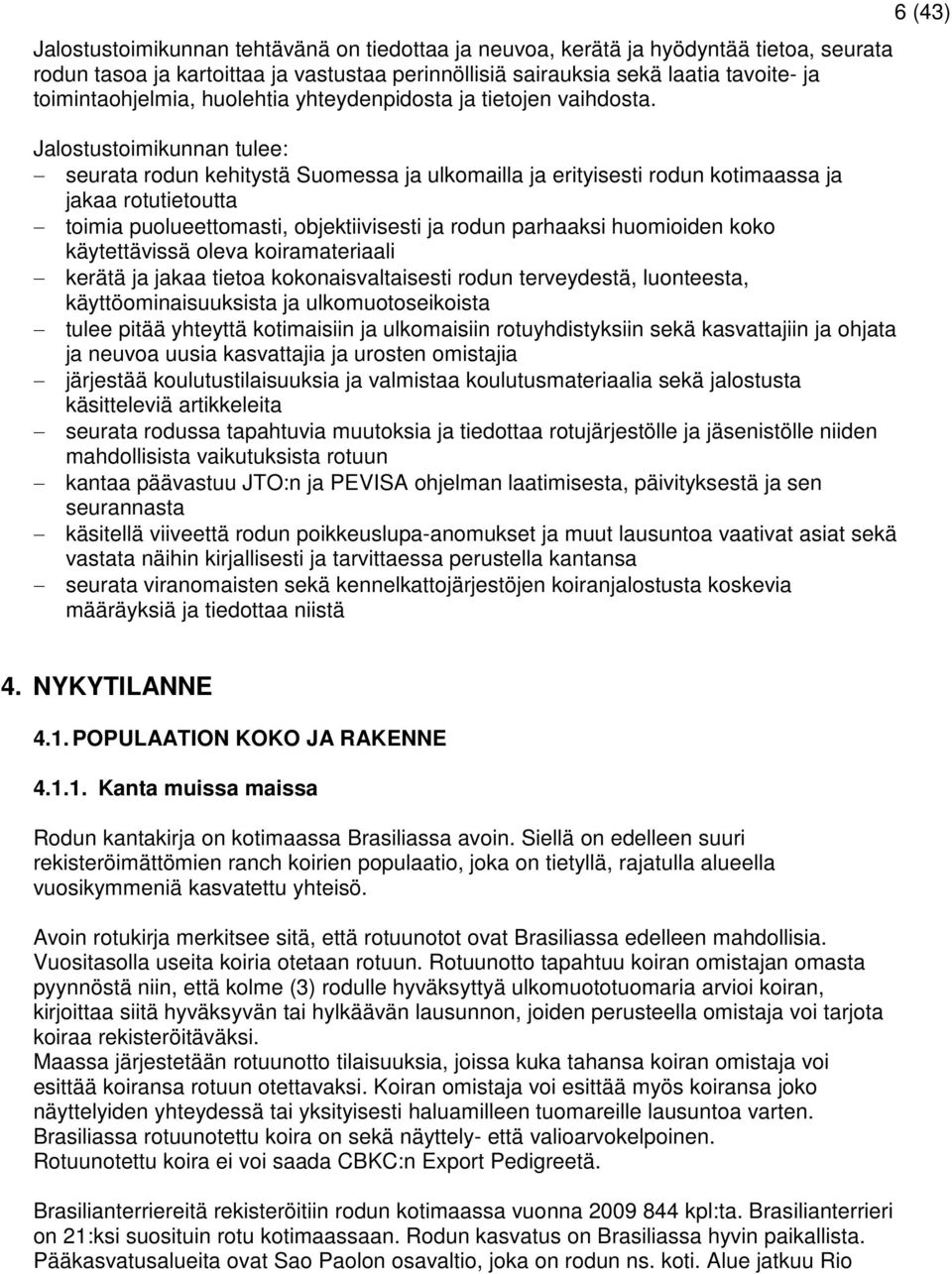 Jalostustoimikunnan tulee: seurata rodun kehitystä Suomessa ja ulkomailla ja erityisesti rodun kotimaassa ja jakaa rotutietoutta toimia puolueettomasti, objektiivisesti ja rodun parhaaksi huomioiden