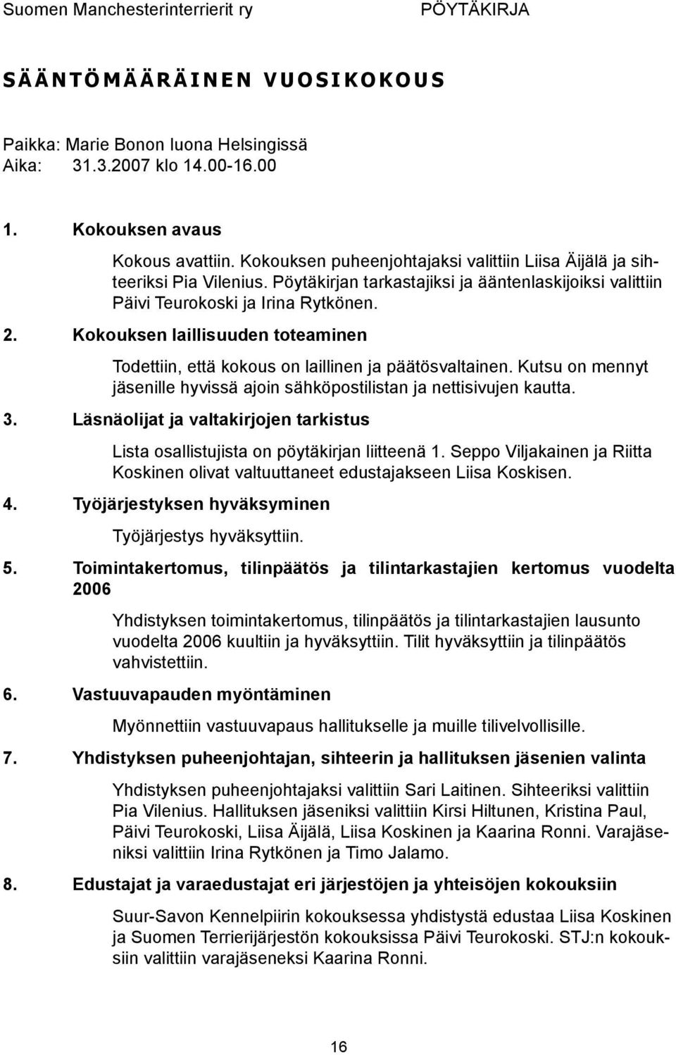 Kokouksen laillisuuden toteaminen Todettiin, että kokous on laillinen ja päätösvaltainen. Kutsu on mennyt jäsenille hyvissä ajoin sähköpostilistan ja nettisivujen kautta. 3.