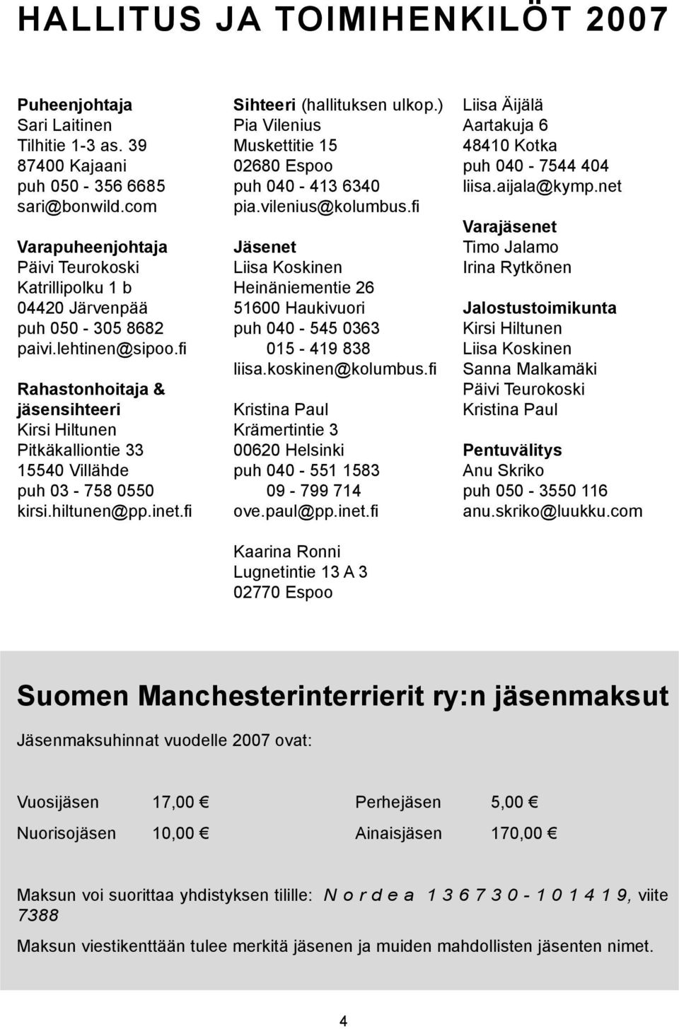 fi Rahastonhoitaja & jäsensihteeri Kirsi Hiltunen Pitkäkalliontie 33 15540 Villähde puh 03-758 0550 kirsi.hiltunen@pp.inet.fi Sihteeri (hallituksen ulkop.