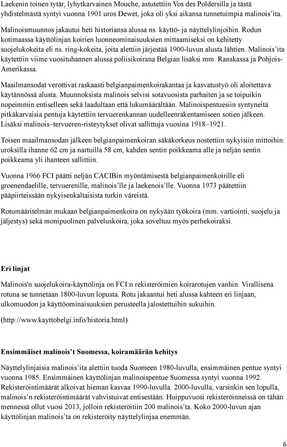 ring-kokeita, joita alettiin järjestää 1900-luvun alusta lähtien. Malinois ita käytettiin viime vuosituhannen alussa poliisikoirana Belgian lisäksi mm. Ranskassa ja Pohjois- Amerikassa.