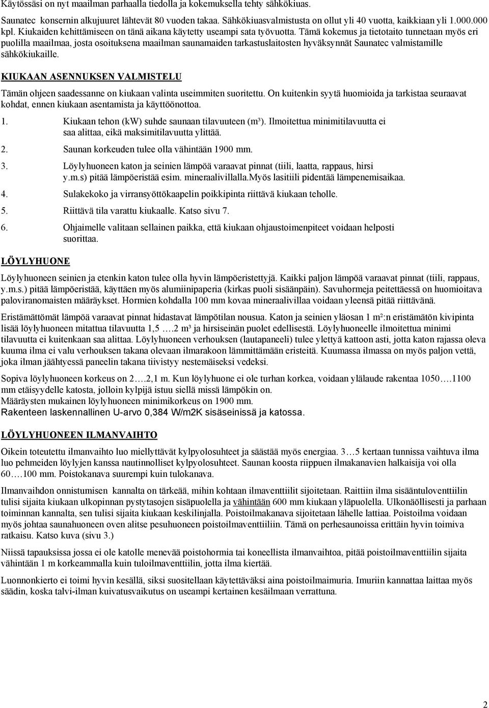 Tämä kokemus ja tietotaito tunnetaan myös eri puolilla maailmaa, josta osoituksena maailman saunamaiden tarkastuslaitosten hyväksynnät Saunatec valmistamille sähkökiukaille.