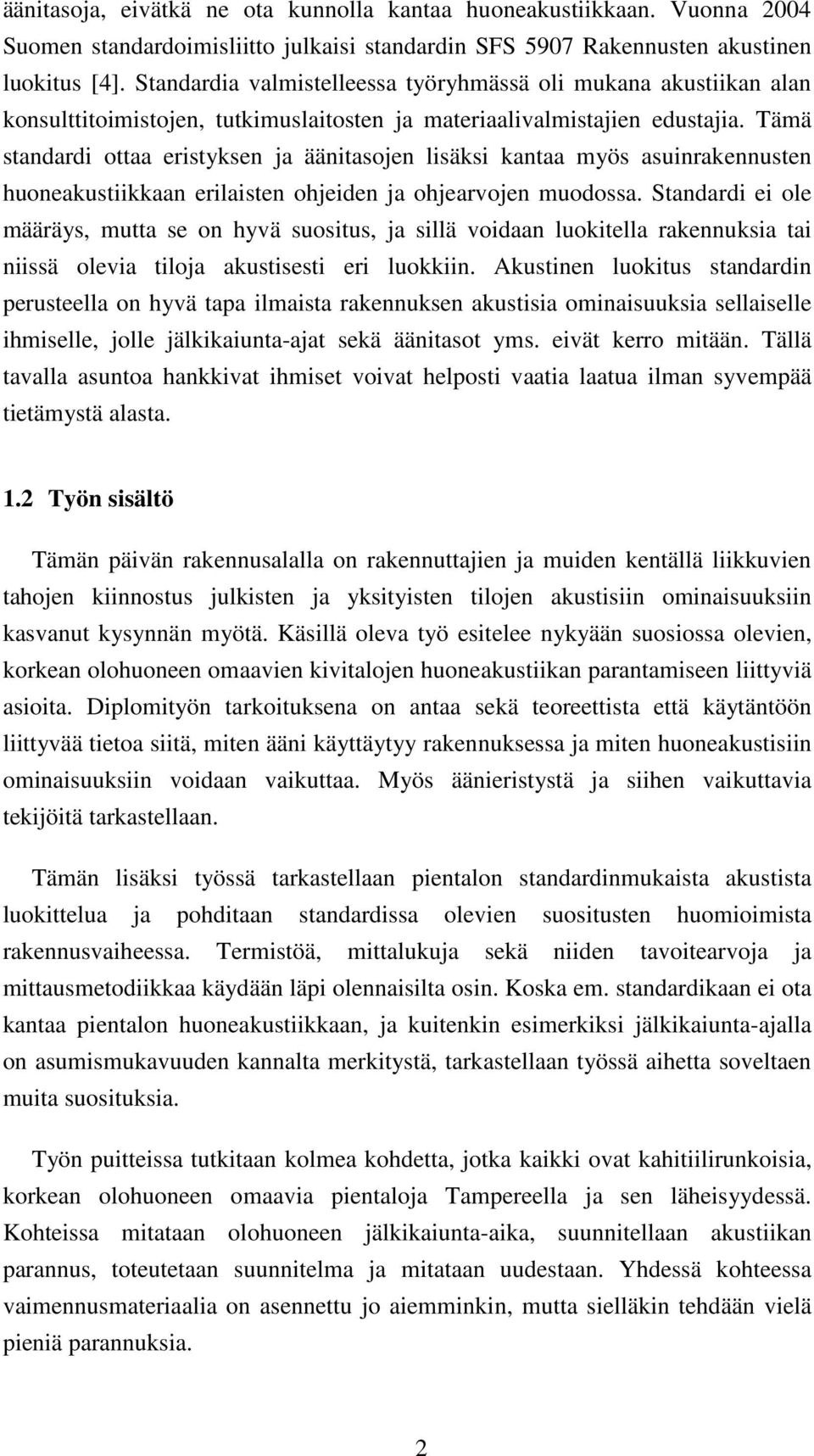 Tämä standardi ottaa eristyksen ja äänitasojen lisäksi kantaa myös asuinrakennusten huoneakustiikkaan erilaisten ohjeiden ja ohjearvojen muodossa.