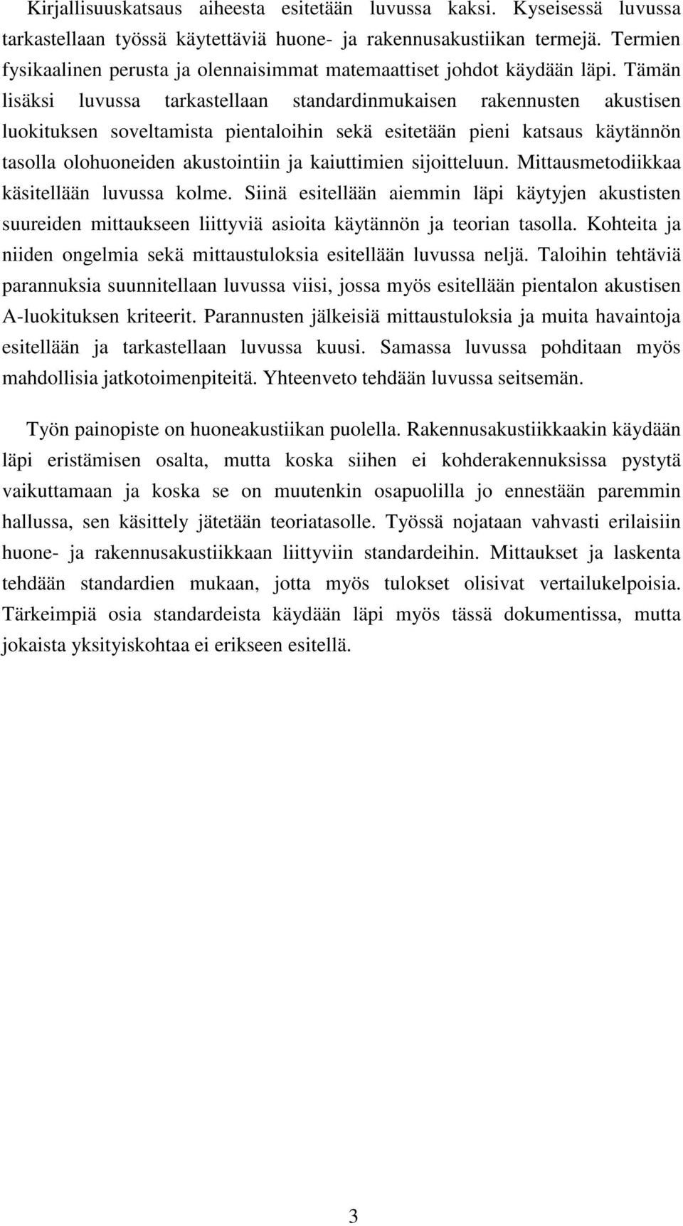 Tämän lisäksi luvussa tarkastellaan standardinmukaisen rakennusten akustisen luokituksen soveltamista pientaloihin sekä esitetään pieni katsaus käytännön tasolla olohuoneiden akustointiin ja