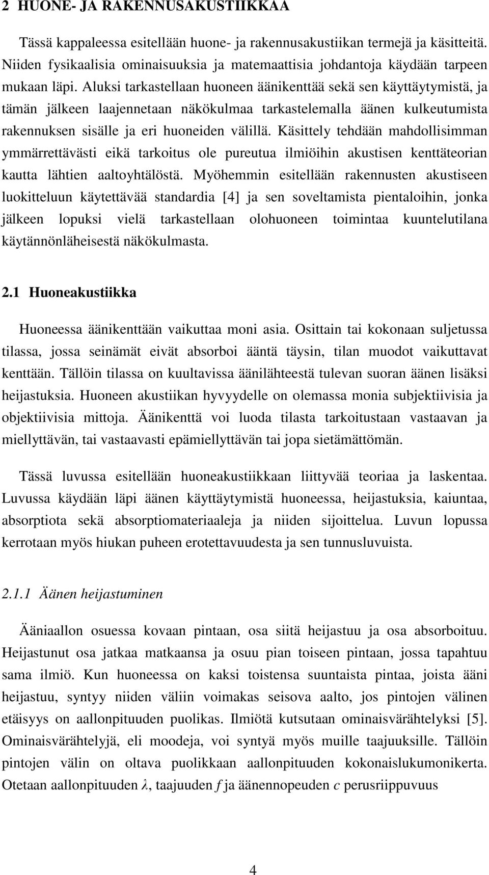 Aluksi tarkastellaan huoneen äänikenttää sekä sen käyttäytymistä, ja tämän jälkeen laajennetaan näkökulmaa tarkastelemalla äänen kulkeutumista rakennuksen sisälle ja eri huoneiden välillä.