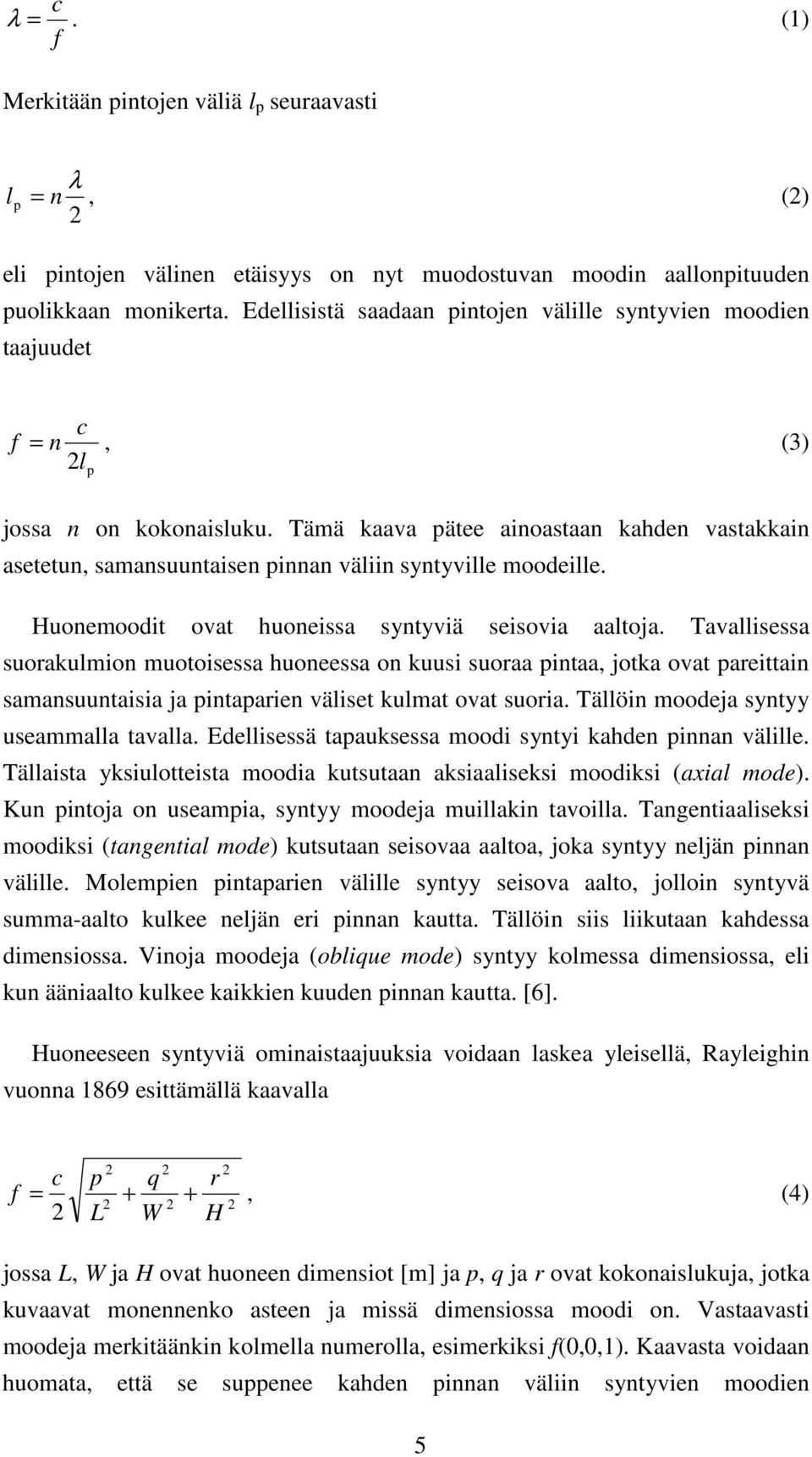 Tämä kaava pätee ainoastaan kahden vastakkain asetetun, samansuuntaisen pinnan väliin syntyville moodeille. Huonemoodit ovat huoneissa syntyviä seisovia aaltoja.