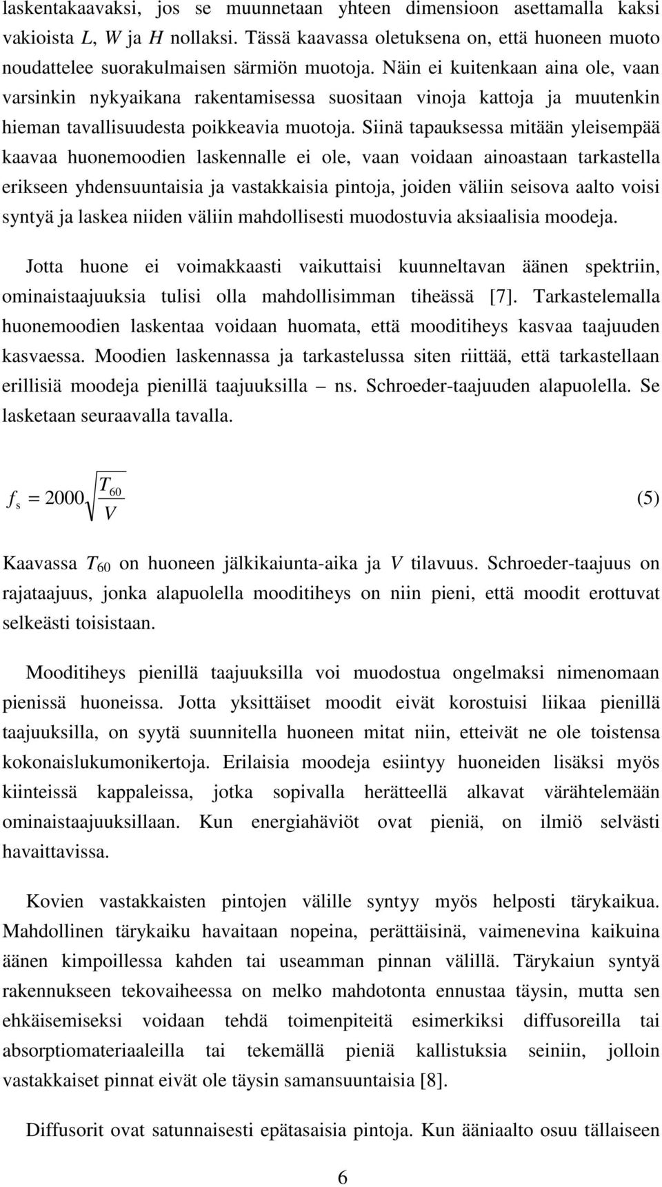 Siinä tapauksessa mitään yleisempää kaavaa huonemoodien laskennalle ei ole, vaan voidaan ainoastaan tarkastella erikseen yhdensuuntaisia ja vastakkaisia pintoja, joiden väliin seisova aalto voisi