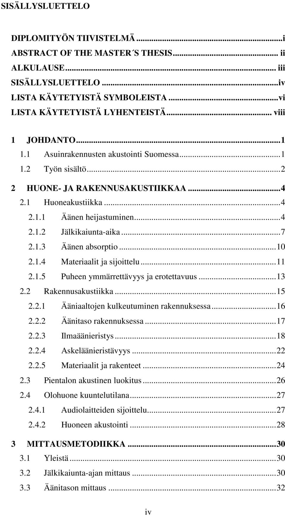 ..7 2.1.3 Äänen absorptio...10 2.1.4 Materiaalit ja sijoittelu...11 2.1.5 Puheen ymmärrettävyys ja erotettavuus...13 2.2 Rakennusakustiikka...15 2.2.1 Ääniaaltojen kulkeutuminen rakennuksessa...16 2.