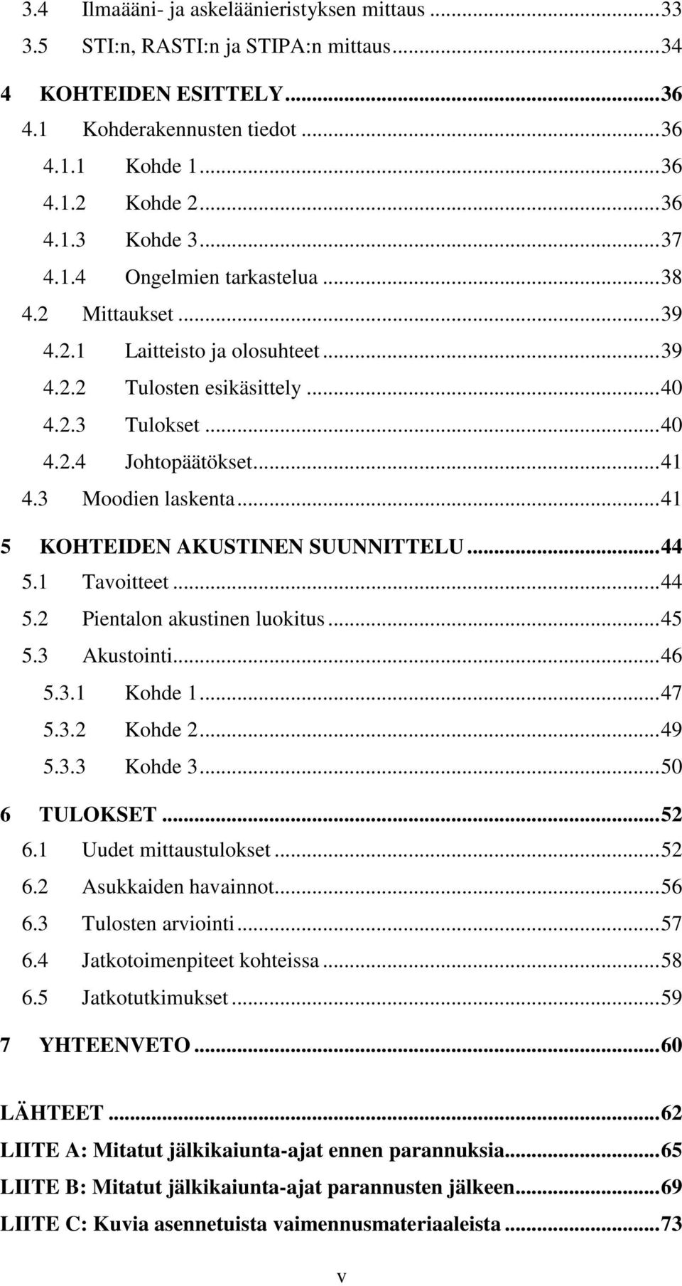 ..41 5 KOHTEIDEN AKUSTINEN SUUNNITTELU...44 5.1 Tavoitteet...44 5.2 Pientalon akustinen luokitus...45 5.3 Akustointi...46 5.3.1 Kohde 1...47 5.3.2 Kohde 2...49 5.3.3 Kohde 3...50 6 TULOKSET...52 6.