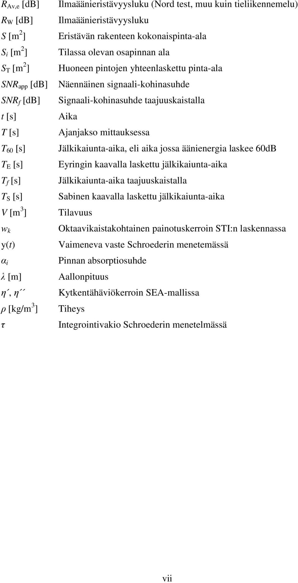 Signaali-kohinasuhde taajuuskaistalla Aika Ajanjakso mittauksessa Jälkikaiunta-aika, eli aika jossa äänienergia laskee 60dB Eyringin kaavalla laskettu jälkikaiunta-aika Jälkikaiunta-aika