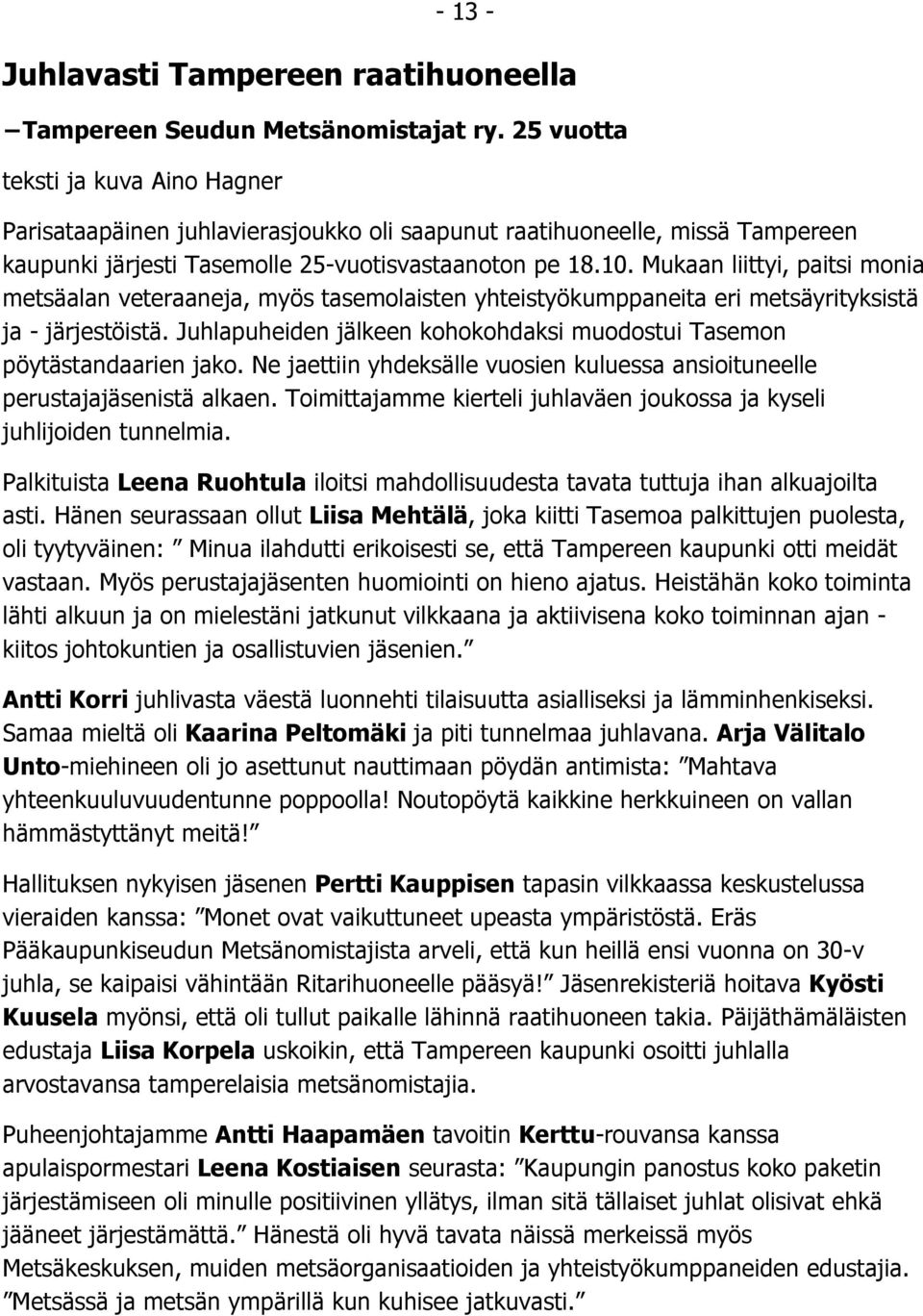 Mukaan liittyi, paitsi monia metsäalan veteraaneja, myös tasemolaisten yhteistyökumppaneita eri metsäyrityksistä ja - järjestöistä.