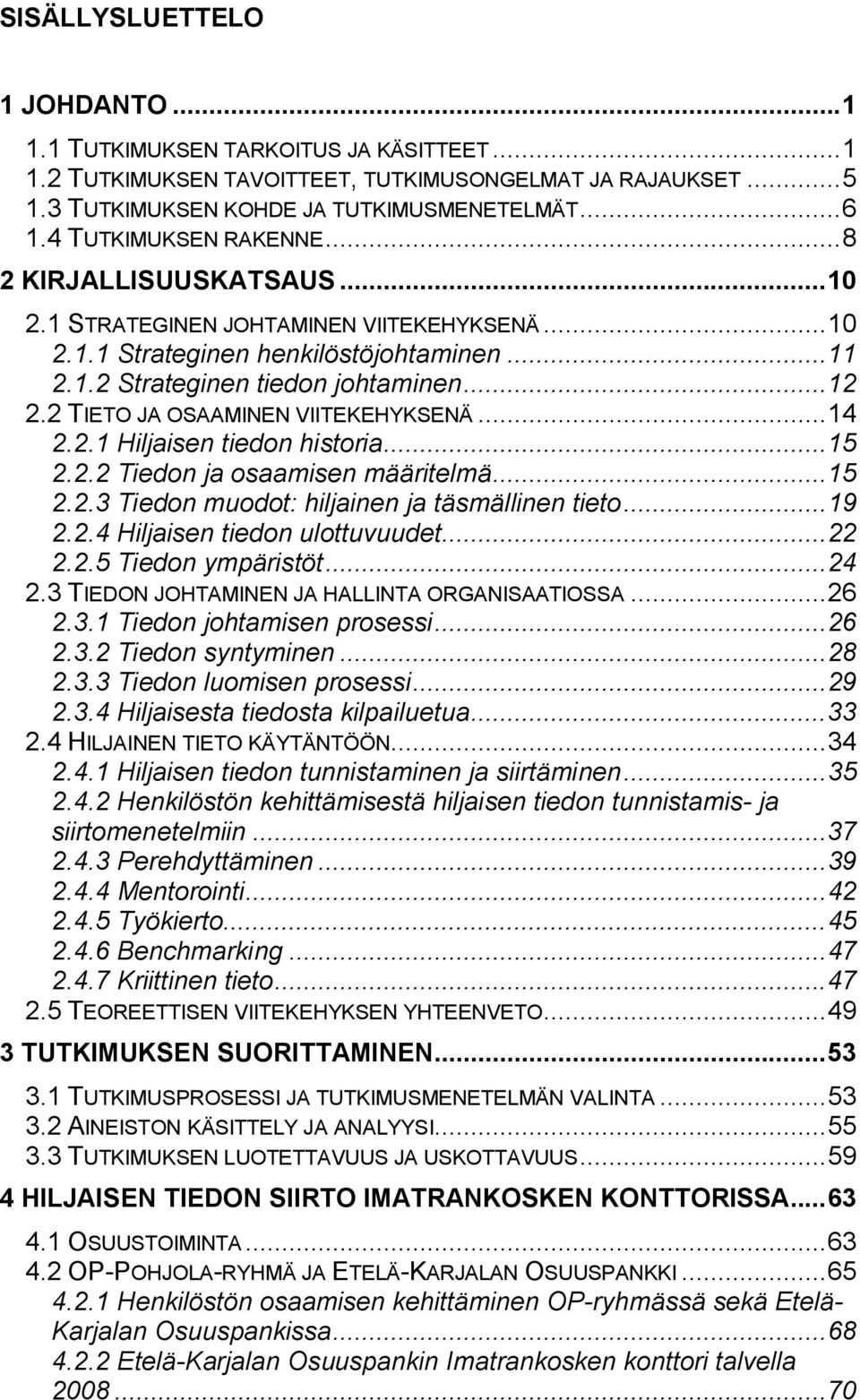 2 TIETO JA OSAAMINEN VIITEKEHYKSENÄ...14 2.2.1 Hiljaisen tiedon historia...15 2.2.2 Tiedon ja osaamisen määritelmä...15 2.2.3 Tiedon muodot: hiljainen ja täsmällinen tieto...19 2.2.4 Hiljaisen tiedon ulottuvuudet.