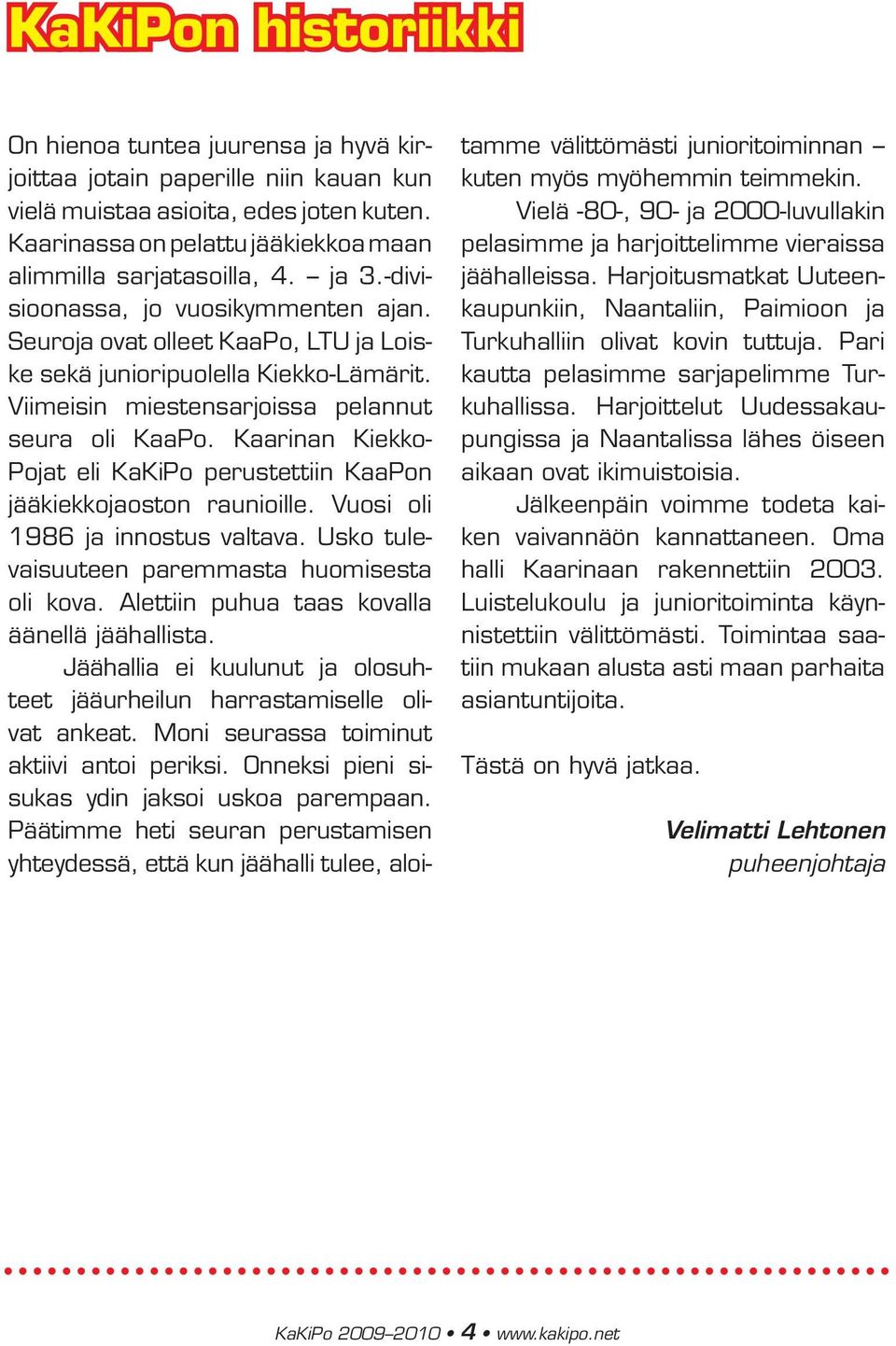 Viimeisin miestensarjoissa pelannut seura oli KaaPo. Kaarinan Kiekko- Pojat eli KaKiPo perustettiin KaaPon jääkiekkojaoston raunioille. Vuosi oli 1986 ja innostus valtava.