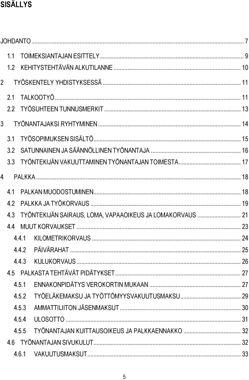 1 PALKAN MUODOSTUMINEN... 18 4.2 PALKKA JA TYÖKORVAUS... 19 4.3 TYÖNTEKIJÄN SAIRAUS, LOMA, VAPAAOIKEUS JA LOMAKORVAUS... 21 4.4 MUUT KORVAUKSET... 23 4.4.1 KILOMETRIKORVAUS... 24 4.4.2 PÄIVÄRAHAT.