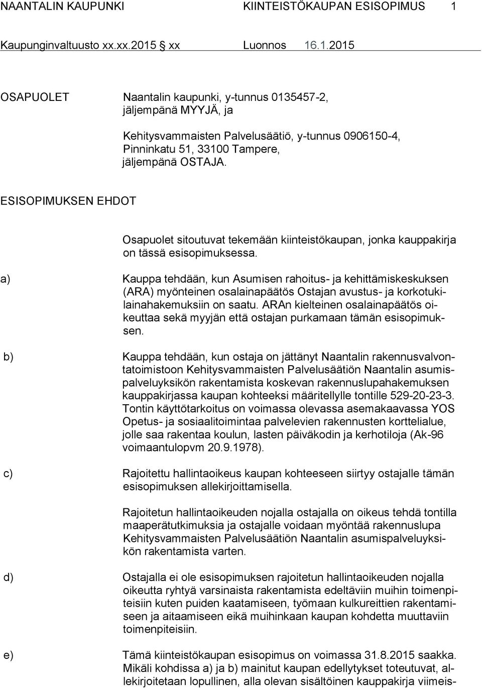 a) Kauppa tehdään, kun Asumisen rahoitus- ja kehittämiskeskuksen (ARA) myönteinen osalainapäätös Ostajan avustus- ja korkotukilainahakemuksiin on saatu.