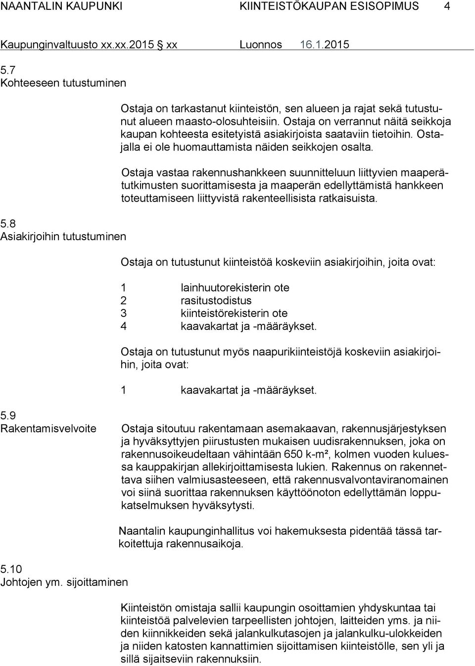 Ostaja on verrannut näitä seikkoja kaupan kohteesta esitetyistä asiakirjoista saataviin tietoihin. Ostajalla ei ole huomauttamista näiden seikkojen osalta.