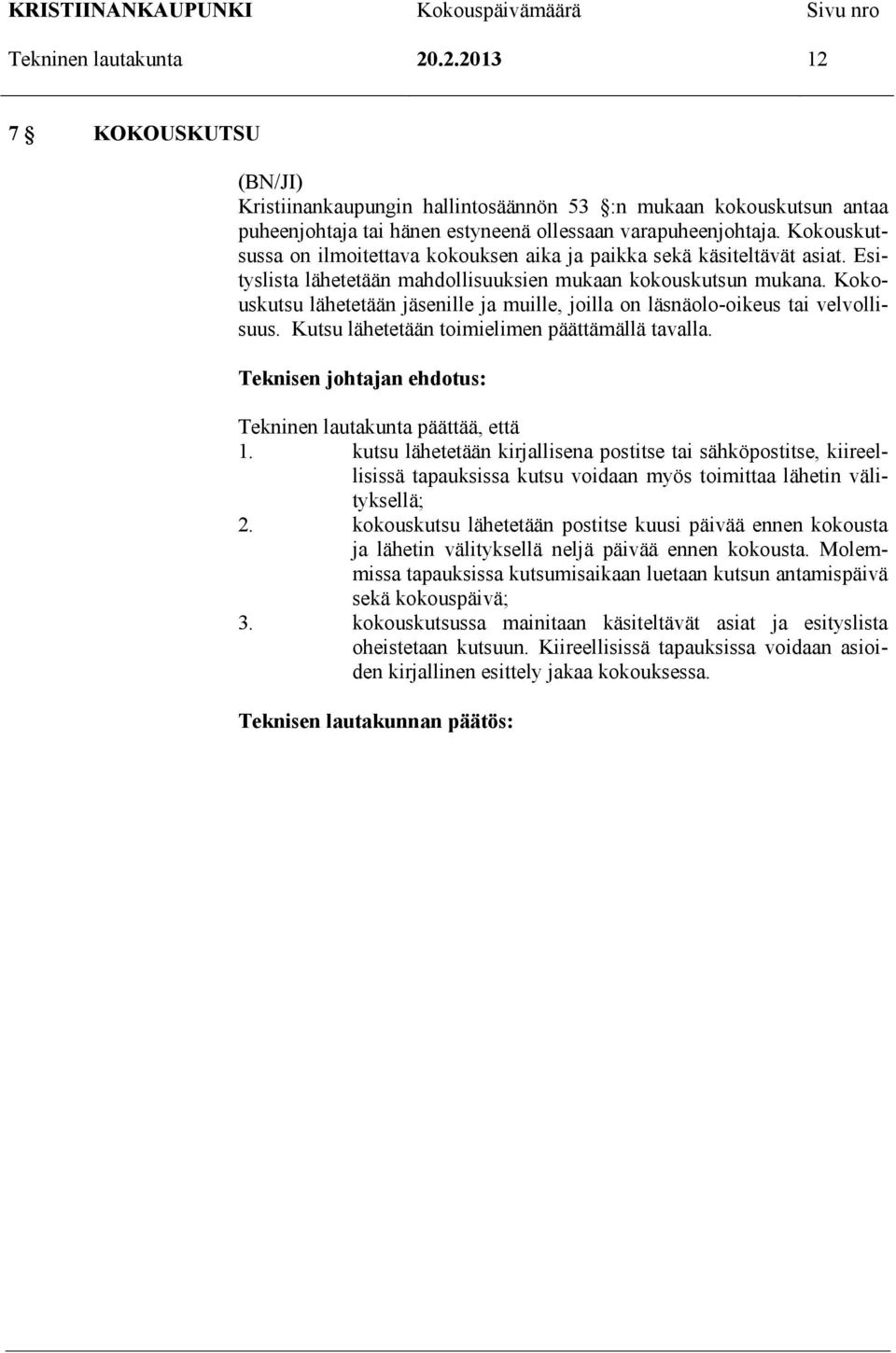 Kokouskutsu lähetetään jäsenille ja muille, joilla on läsnäolo-oikeus tai velvollisuus. Kutsu lähetetään toimielimen päättämällä tavalla.