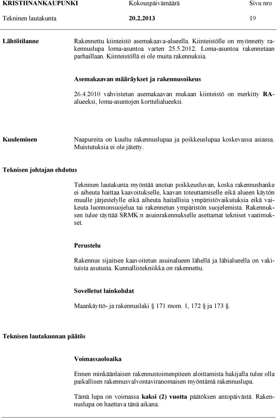 Kuuleminen Naapureita on kuultu rakennuslupaa ja poikkeuslupaa koskevassa asiassa. Muistutuksia ei ole jätetty.