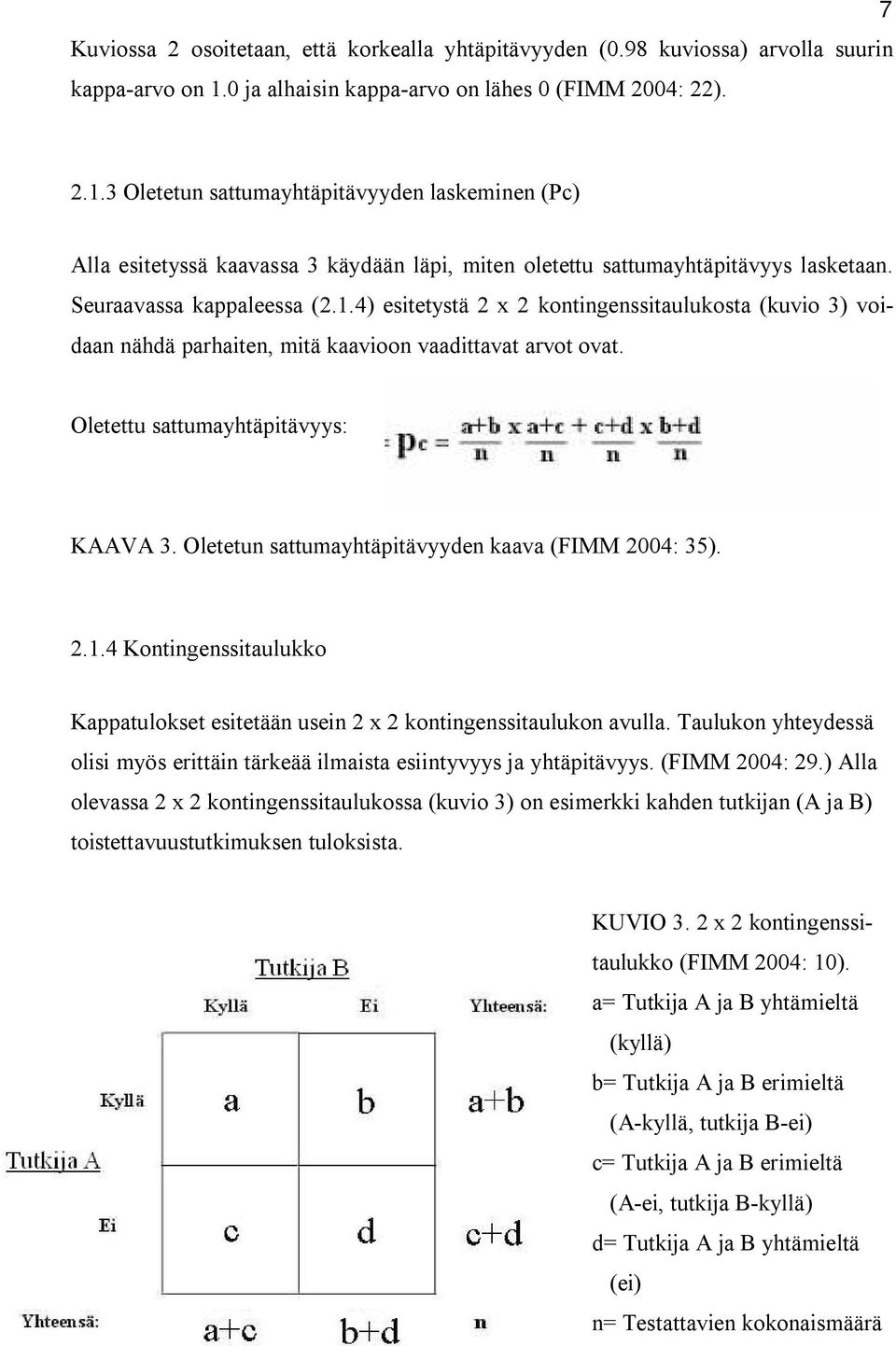 Seuraavassa kappaleessa (2.1.4) esitetystä 2 x 2 kontingenssitaulukosta (kuvio 3) voidaan nähdä parhaiten, mitä kaavioon vaadittavat arvot ovat. Oletettu sattumayhtäpitävyys: KAAVA 3.