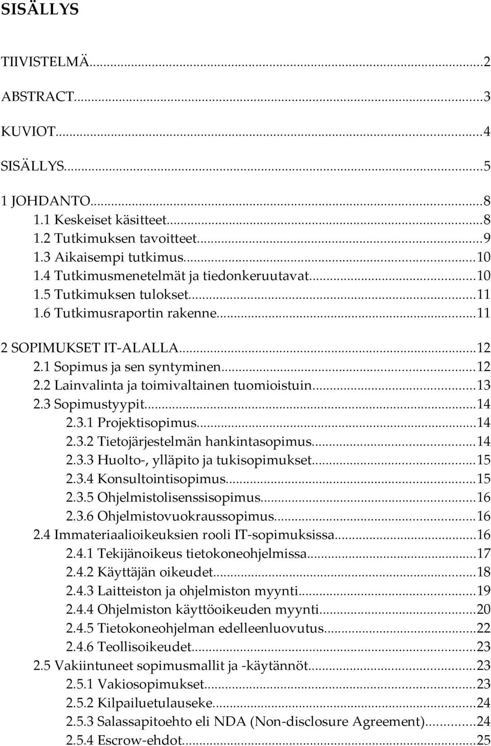 ..13 2.3 Sopimustyypit...14 2.3.1 Projektisopimus...14 2.3.2 Tietojärjestelmän hankintasopimus...14 2.3.3 Huolto-, ylläpito ja tukisopimukset...15 2.3.4 Konsultointisopimus...15 2.3.5 Ohjelmistolisenssisopimus.