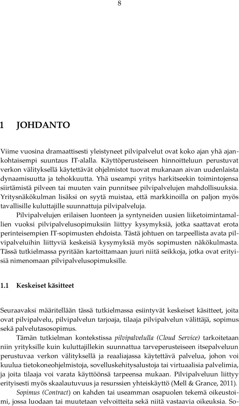 Yhä useampi yritys harkitseekin toimintojensa siirtämistä pilveen tai muuten vain punnitsee pilvipalvelujen mahdollisuuksia.