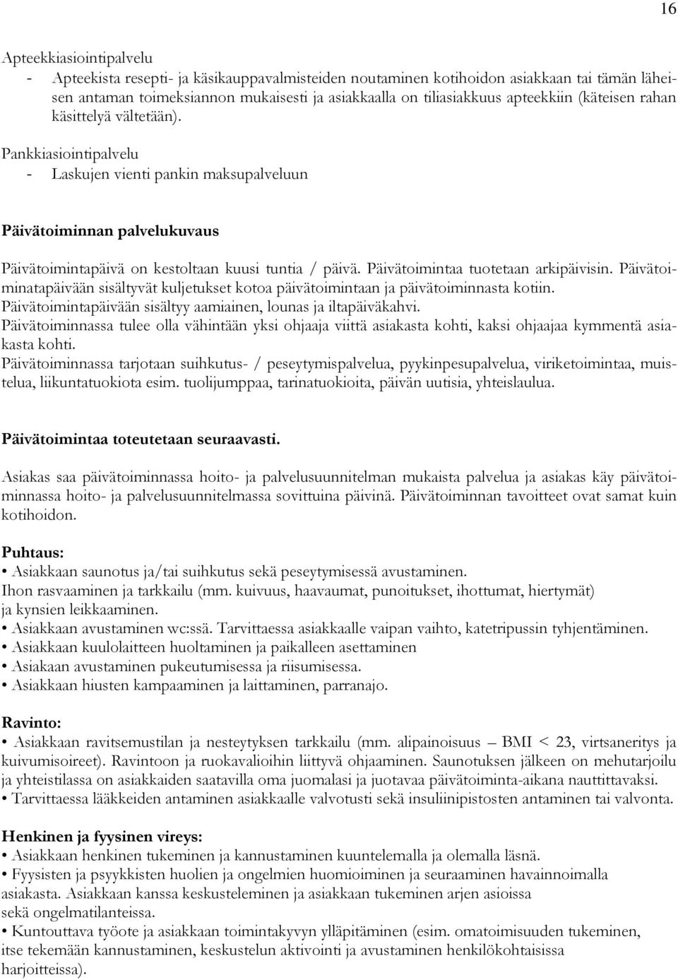 Päivätoimintaa tuotetaan arkipäivisin. Päivätoiminatapäivään sisältyvät kuljetukset kotoa päivätoimintaan ja päivätoiminnasta kotiin. Päivätoimintapäivään sisältyy aamiainen, lounas ja iltapäiväkahvi.