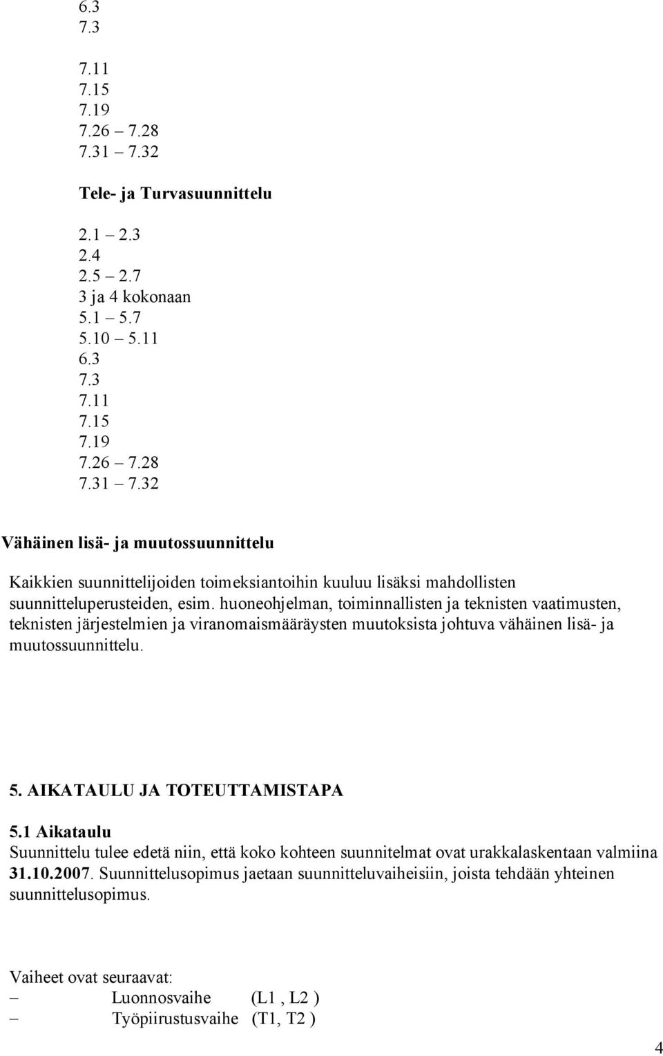 AIKATAULU JA TOTEUTTAMISTAPA 5.1 Aikataulu Suunnittelu tulee edetä niin, että koko kohteen suunnitelmat ovat urakkalaskentaan valmiina 31.10.2007.