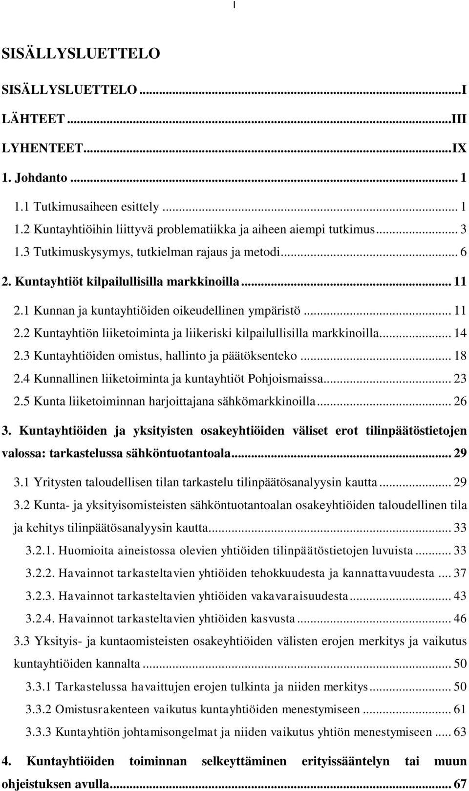 .. 14 2.3 Kuntayhtiöiden omistus, hallinto ja päätöksenteko... 18 2.4 Kunnallinen liiketoiminta ja kuntayhtiöt Pohjoismaissa... 23 2.5 Kunta liiketoiminnan harjoittajana sähkömarkkinoilla... 26 3.