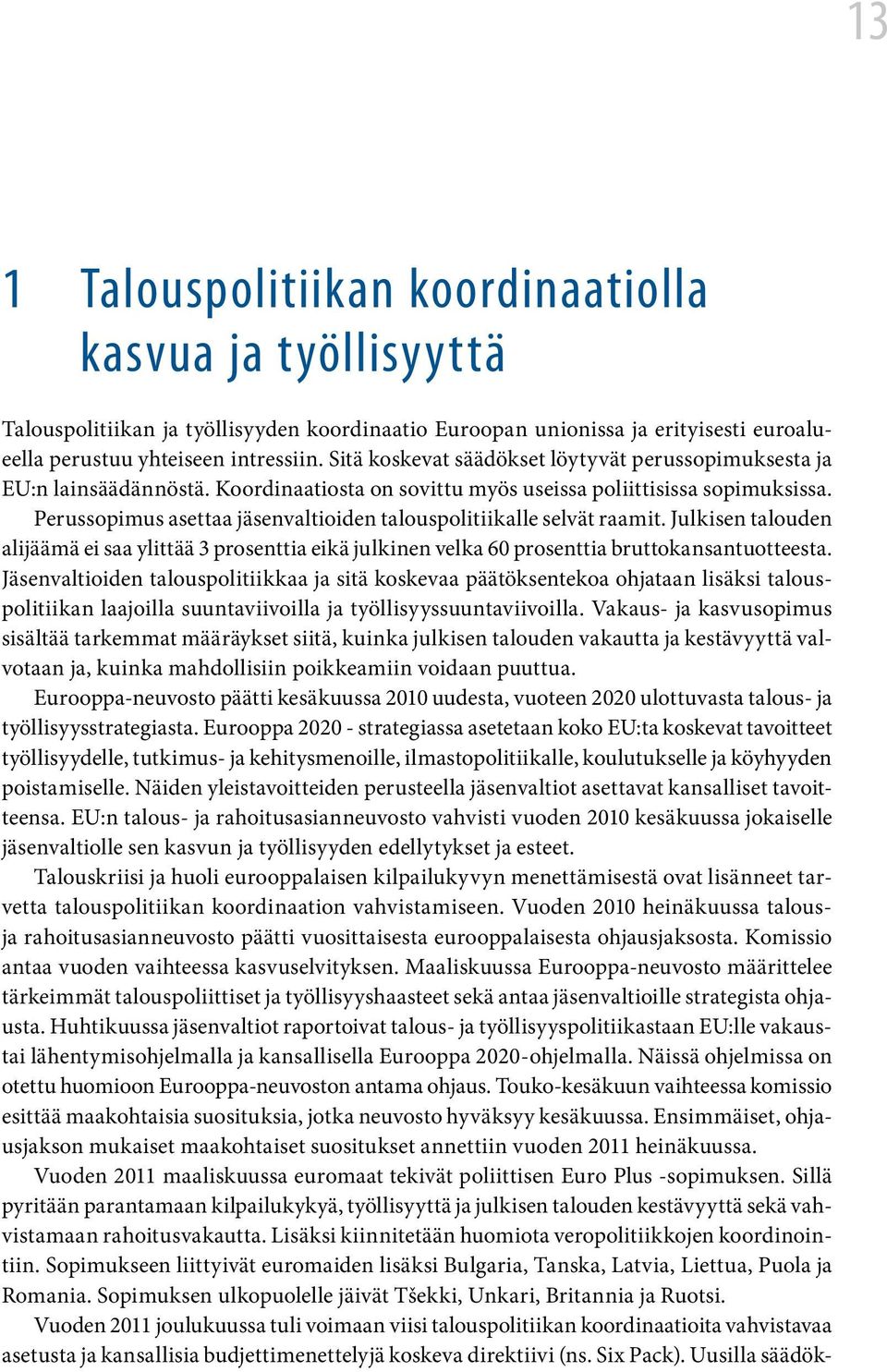 Perussopimus asettaa jäsenvaltioiden talouspolitiikalle selvät raamit. Julkisen talouden alijäämä ei saa ylittää 3 prosenttia eikä julkinen velka 60 prosenttia bruttokansantuotteesta.