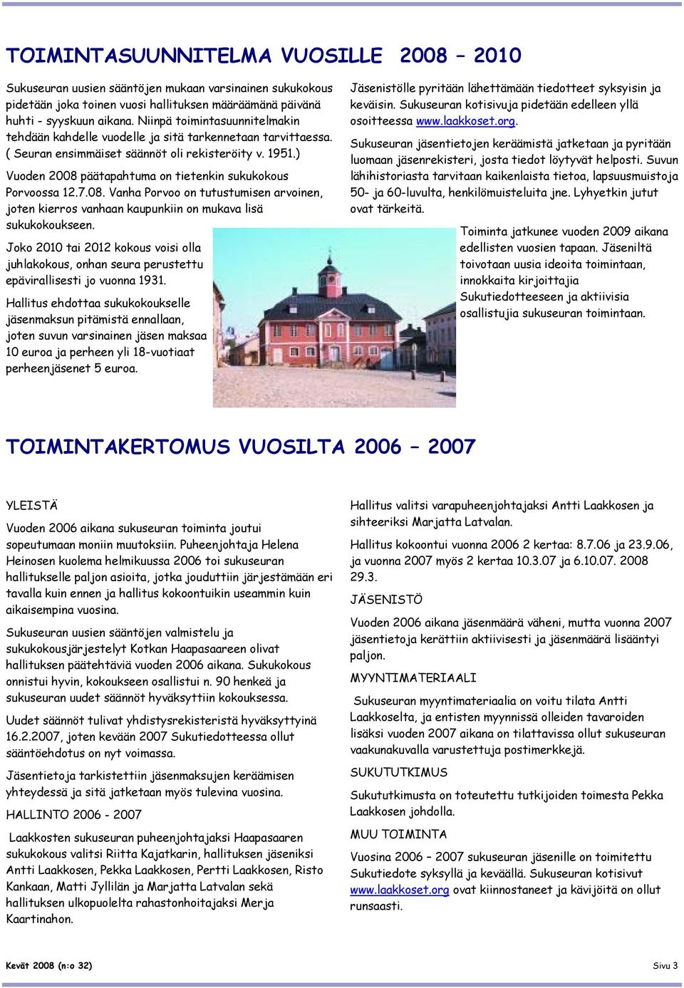 ) Vuoden 2008 päätapahtuma on tietenkin sukukokous Porvoossa 12.7.08. Vanha Porvoo on tutustumisen arvoinen, joten kierros vanhaan kaupunkiin on mukava lisä sukukokoukseen.
