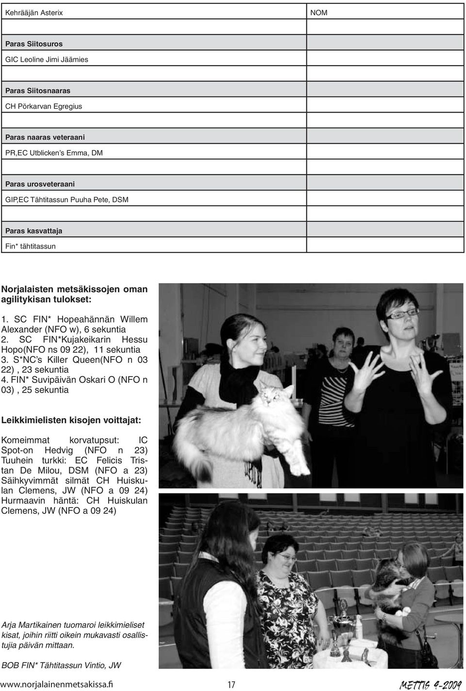 SC FIN*Kujakeikarin Hessu Hopo(NFO ns 09 22), 11 sekuntia 3. S*NC s Killer Queen(NFO n 03 22), 23 sekuntia 4.