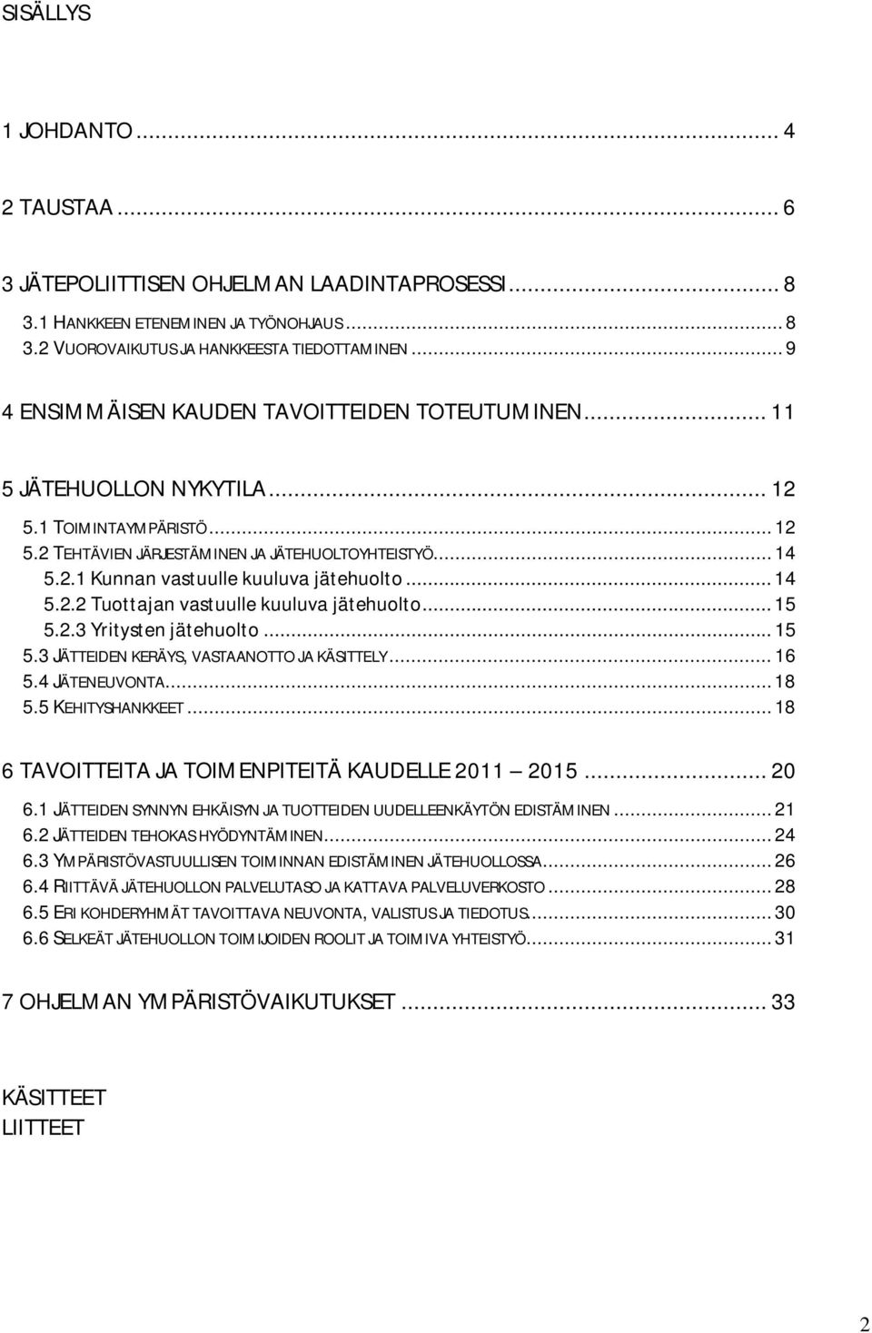 .. 14 5.2.2 Tuottajan vastuulle kuuluva jätehuolto... 15 5.2.3 Yritysten jätehuolto... 15 5.3 JÄTTEIDEN KERÄYS, VASTAANOTTO JA KÄSITTELY... 16 5.4 JÄTENEUVONTA... 18 5.5 KEHITYSHANKKEET.