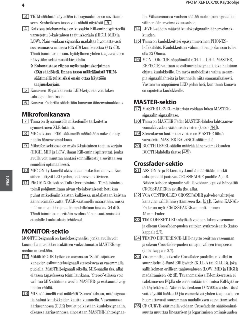Näin voidaan signaalia madaltaa huomattavasti suuremmassa mitassa (-32 db) kuin korottaa (+12 db). Tämä toiminto on esim. hyödyllinen yhden taajuusalueen häivyttämiseksi musiikkiraidalta.