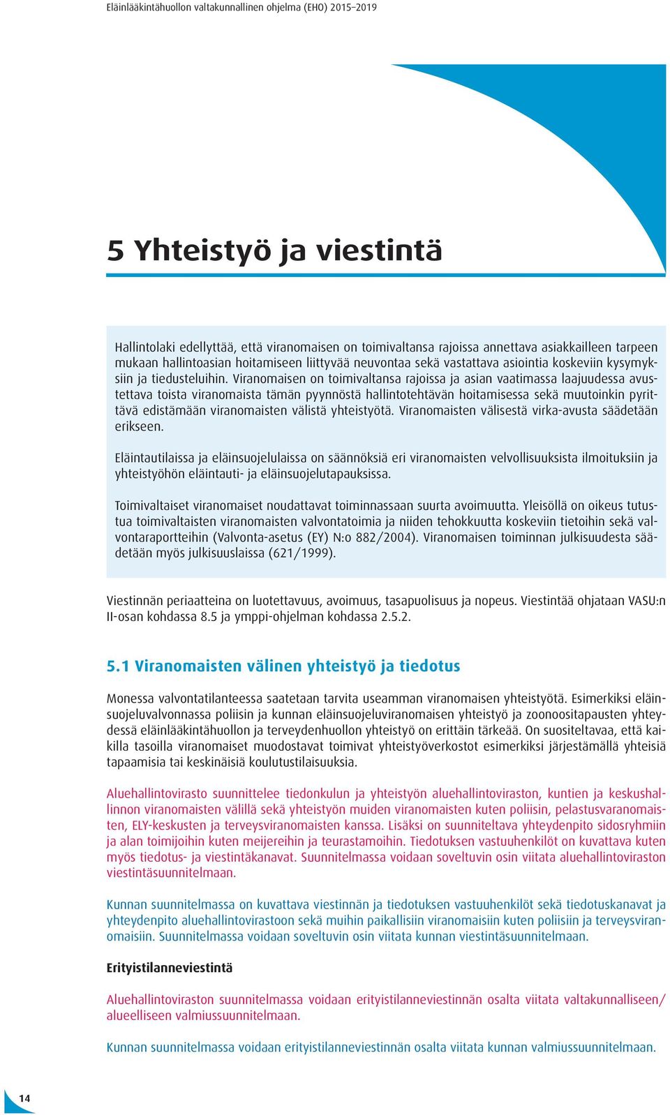 Viranomaisen on toimivaltansa rajoissa ja asian vaatimassa laajuudessa avustettava toista viranomaista tämän pyynnöstä hallintotehtävän hoitamisessa sekä muutoinkin pyrittävä edistämään viranomaisten