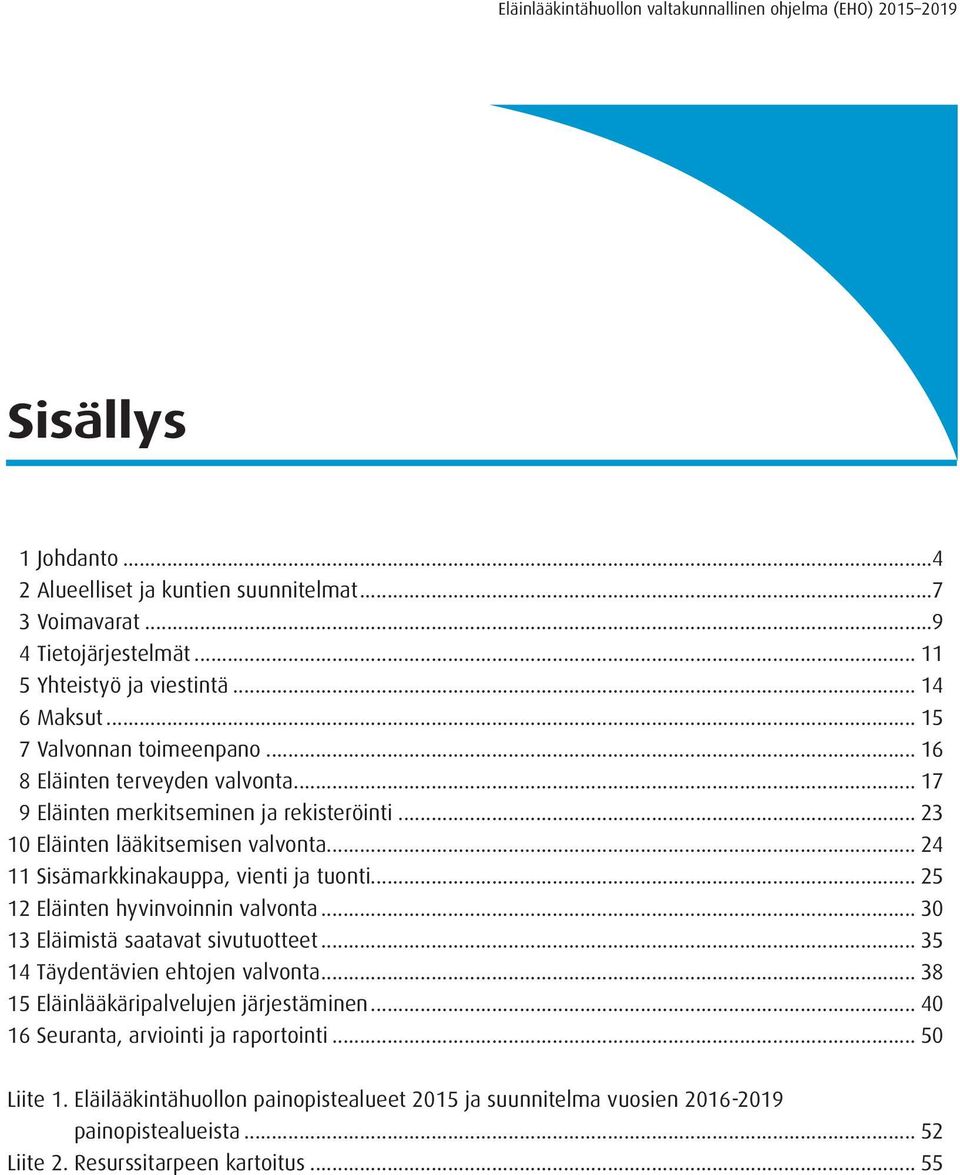 .. 25 12 Eläinten hyvinvoinnin valvonta... 30 13 Eläimistä saatavat sivutuotteet... 35 14 Täydentävien ehtojen valvonta... 38 15 Eläinlääkäripalvelujen järjestäminen.