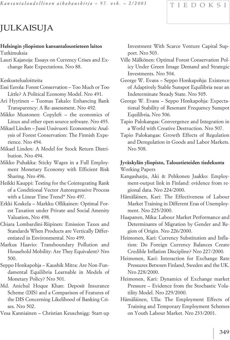 Mikko Mustonen: Copyleft the economics of Linux and other open source software. Nro 493. Mikael Linden Jussi Uusivuori: Econometric Analysis of Forest Conservation: The Finnish Experience. Nro 494.