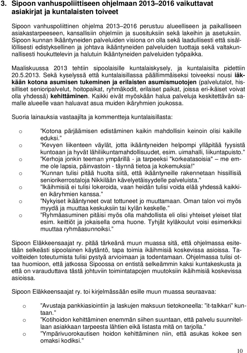 Sipoon kunnan Ikääntyneiden palveluiden visiona on olla sekä laadullisesti että sisällöllisesti edistyksellinen ja johtava ikääntyneiden palveluiden tuottaja sekä valtakunnallisesti houkuttelevin ja