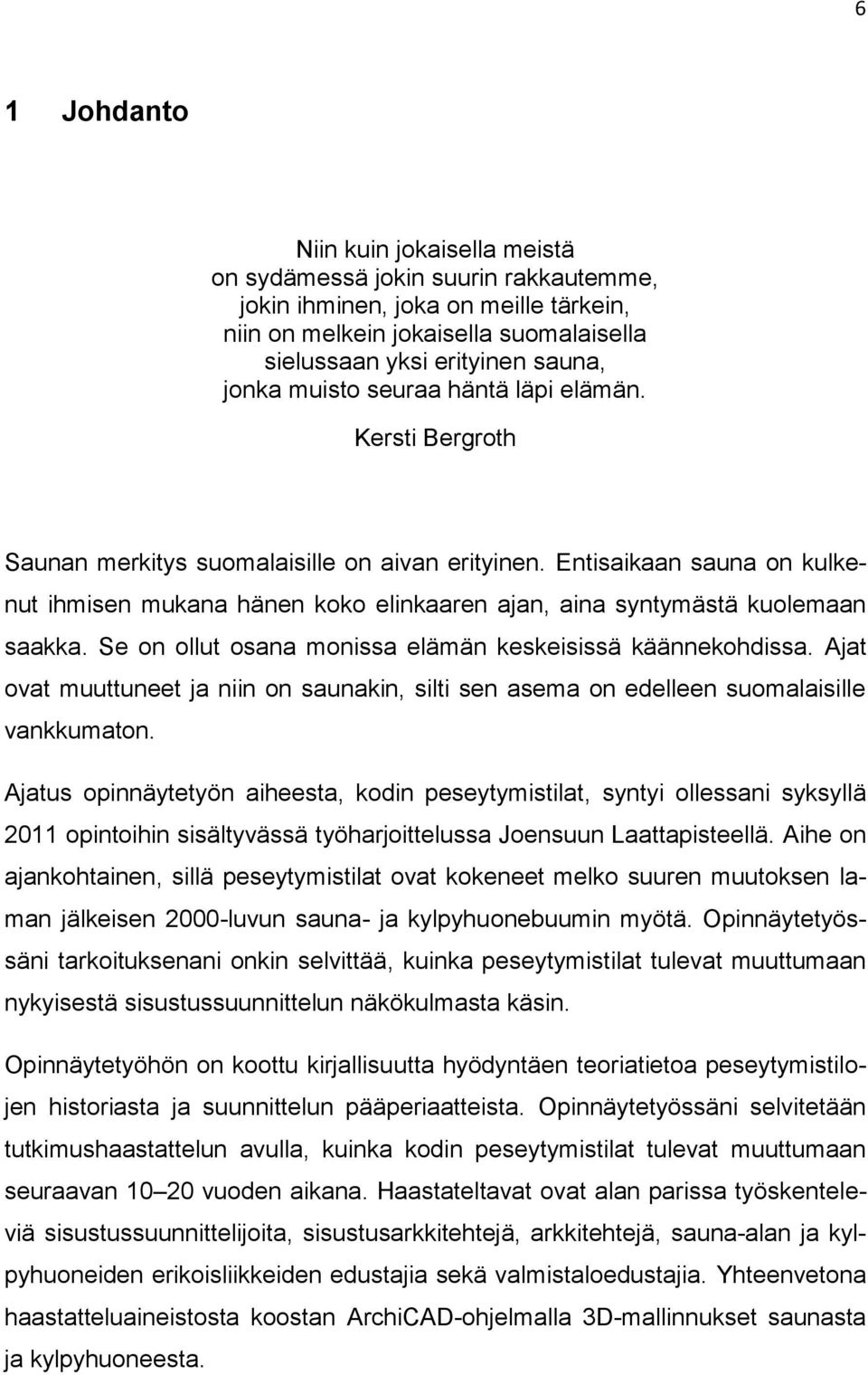 Entisaikaan sauna on kulkenut ihmisen mukana hänen koko elinkaaren ajan, aina syntymästä kuolemaan saakka. Se on ollut osana monissa elämän keskeisissä käännekohdissa.