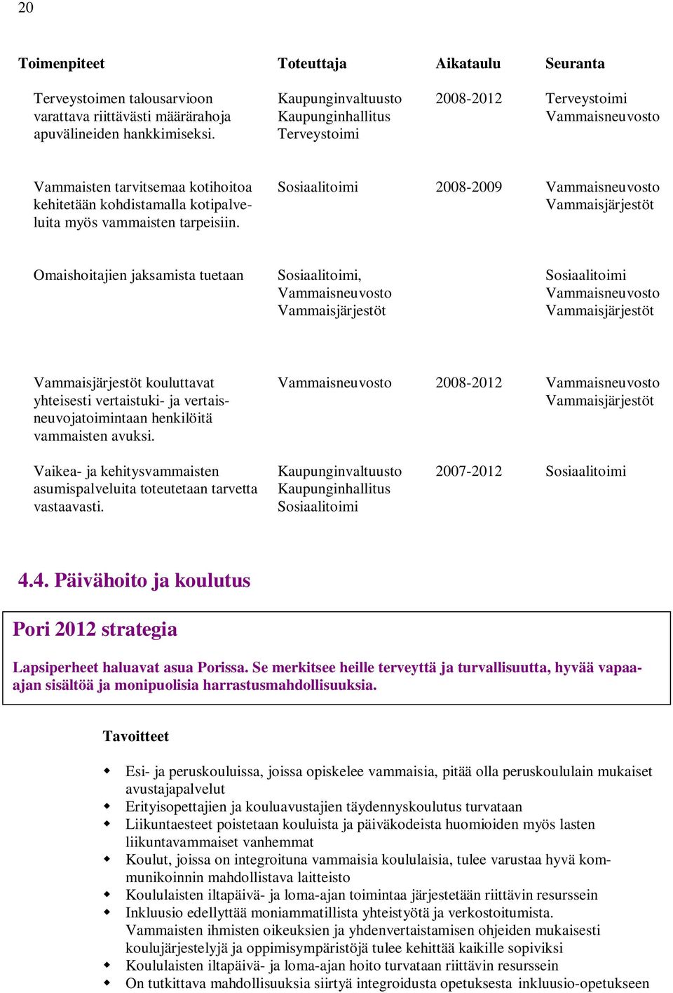 2008-2009 Omaishoitajien jaksamista tuetaan, kouluttavat yhteisesti vertaistuki- ja vertaisneuvojatoimintaan henkilöitä vammaisten avuksi.