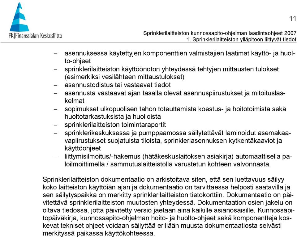 mittausten tulokset (esimerkiksi vesilähteen mittaustulokset) asennustodistus tai vastaavat tiedot asennusta vastaavat ajan tasalla olevat asennuspiirustukset ja mitoituslaskelmat sopimukset