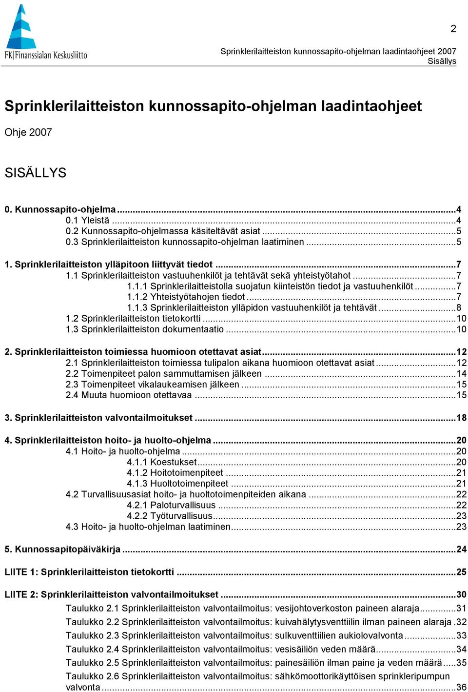 .. 7 1.1.2 Yhteistyötahojen tiedot... 7 1.1.3 Sprinklerilaitteiston ylläpidon vastuuhenkilöt ja tehtävät... 8 1.2 Sprinklerilaitteiston tietokortti... 10 1.3 Sprinklerilaitteiston dokumentaatio... 10 2.