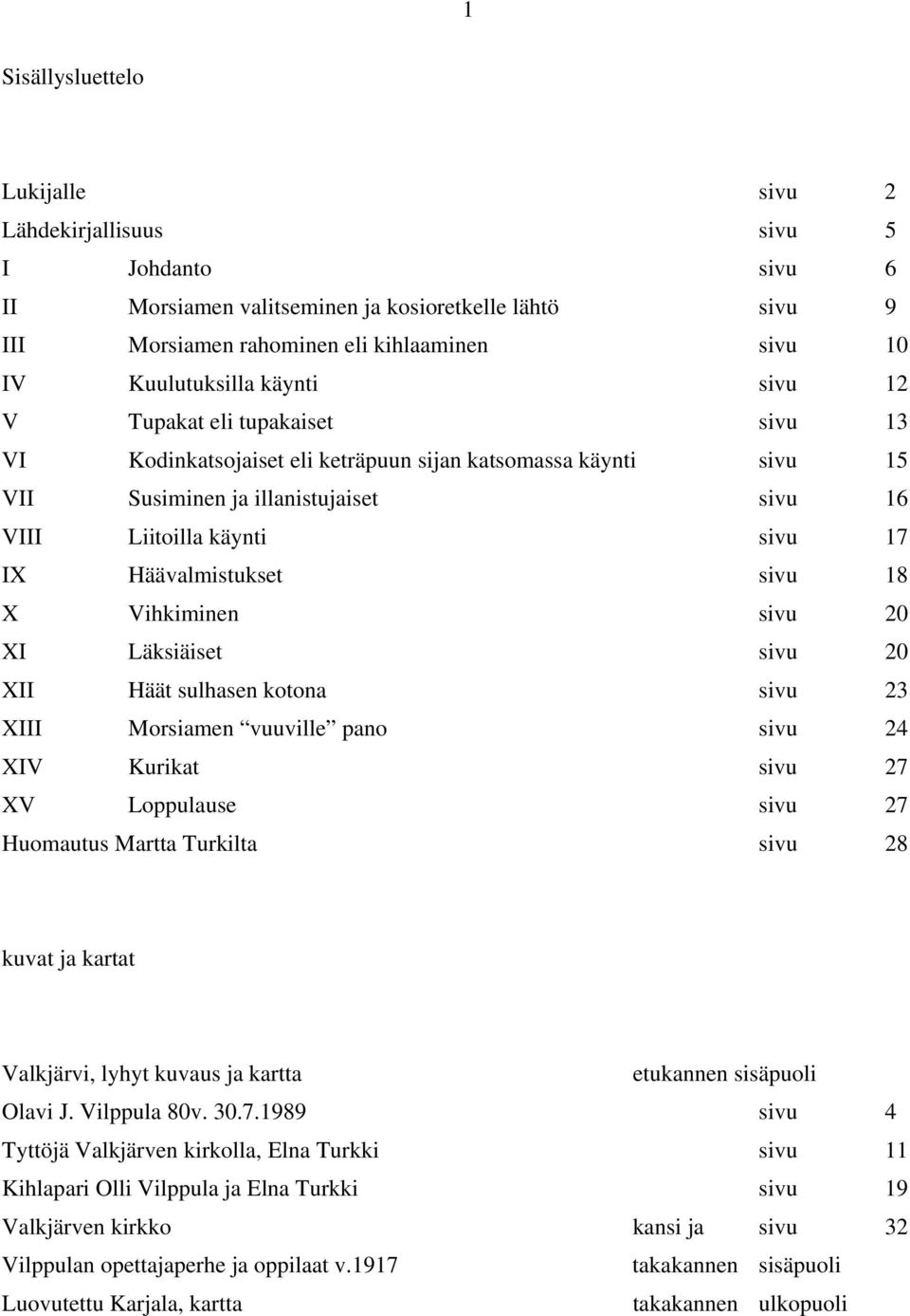 Häävalmistukset sivu 18 X Vihkiminen sivu 20 XI Läksiäiset sivu 20 XII Häät sulhasen kotona sivu 23 XIII Morsiamen vuuville pano sivu 24 XIV Kurikat sivu 27 XV Loppulause sivu 27 Huomautus Martta