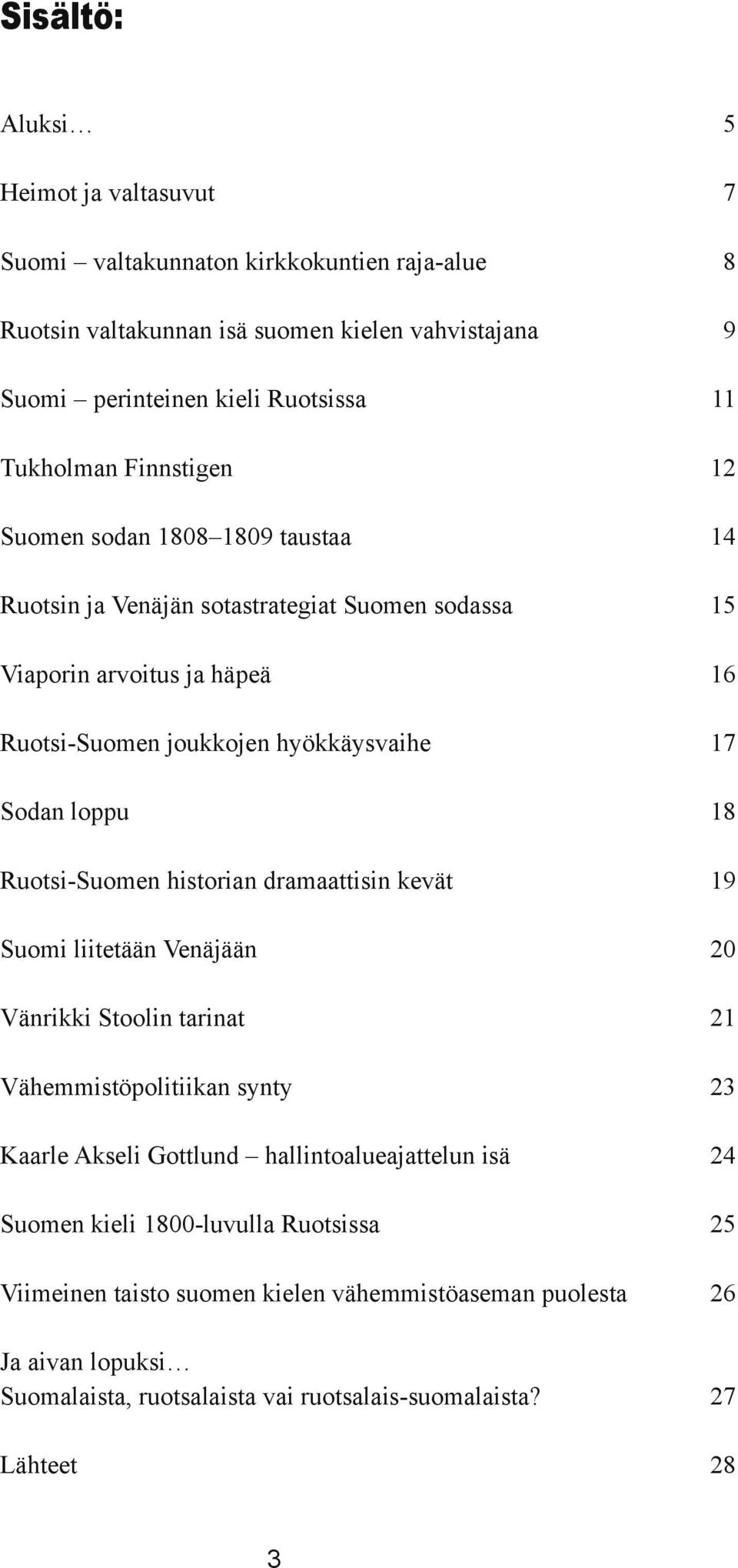 Sodan loppu 18 Ruotsi-Suomen historian dramaattisin kevät 19 Suomi liitetään Venäjään 20 Vänrikki Stoolin tarinat 21 Vähemmistöpolitiikan synty 23 Kaarle Akseli Gottlund