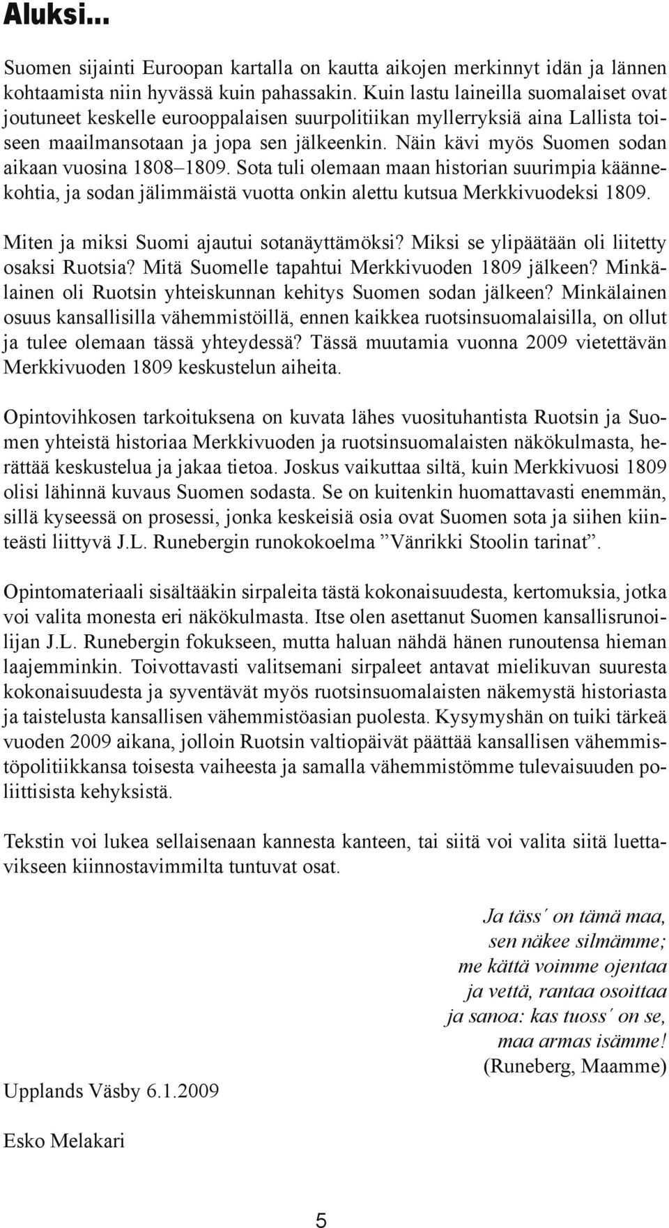 Näin kävi myös Suomen sodan aikaan vuosina 1808 1809. Sota tuli olemaan maan historian suurimpia käännekohtia, ja sodan jälimmäistä vuotta onkin alettu kutsua Merkkivuodeksi 1809.