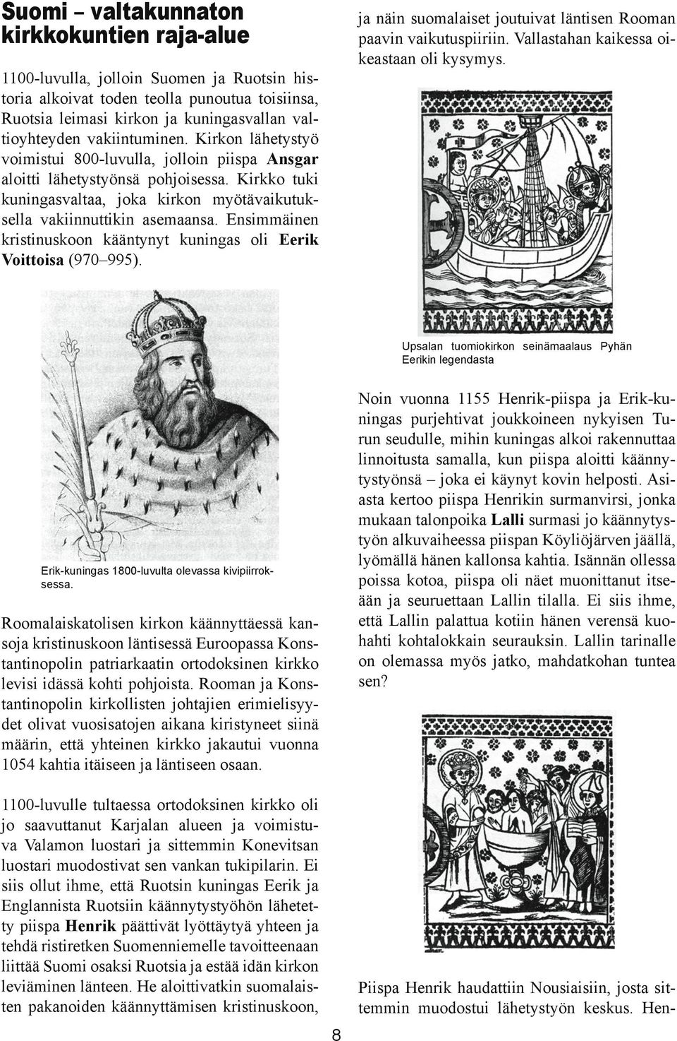 Ensimmäinen kristinuskoon kääntynyt kuningas oli Eerik Voittoisa (970 995). ja näin suomalaiset joutuivat läntisen Rooman paavin vaikutuspiiriin. Vallastahan kaikessa oikeastaan oli kysymys.