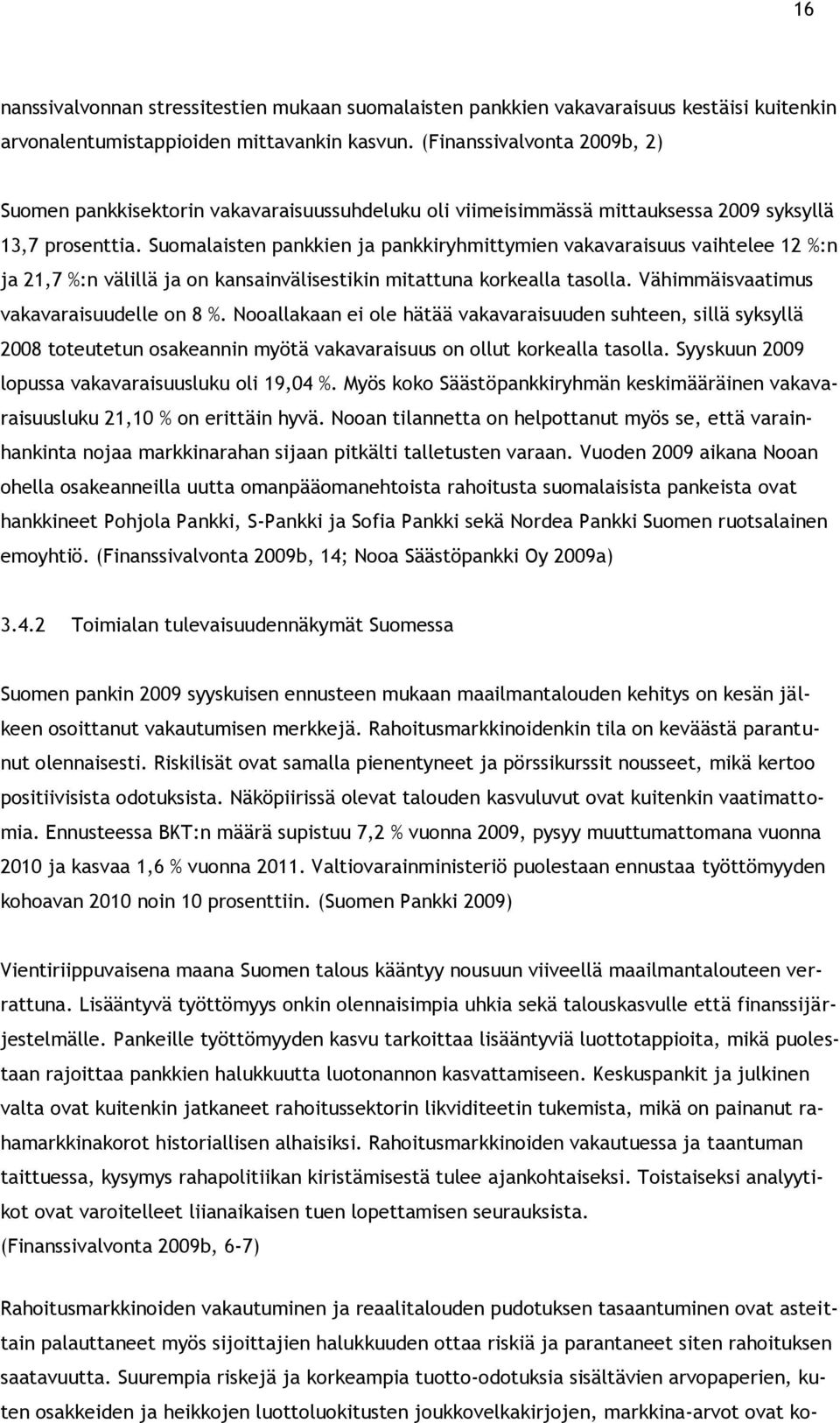 Suomalaisten pankkien ja pankkiryhmittymien vakavaraisuus vaihtelee 12 %:n ja 21,7 %:n välillä ja on kansainvälisestikin mitattuna korkealla tasolla. Vähimmäisvaatimus vakavaraisuudelle on 8 %.